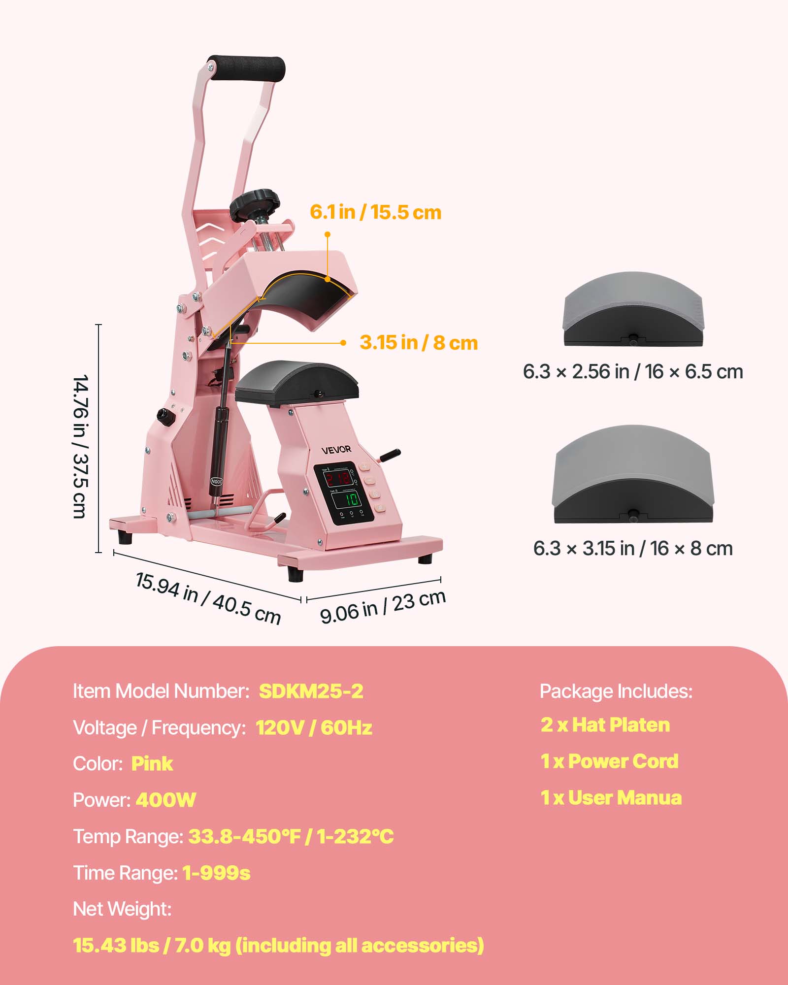 6.1 in / 15.5 cm  
14.76 in / 37.5 cm  
15.94 in / 40.5 cm  
3.15 in / 8 cm  
6.3 x 2.56 in / 16 x 6.5 cm  
6.3 x 3.15 in / 16 x 8 cm  

Item Model Number: SDKM25-2  
Voltage / Frequency: 120V / 60Hz  
Color: Pink  
Power: 400W  
Temp Range: 33.8-450°F / 1-232°C  
Time Range: 1-999s  
Net Weight: 15.43 lbs / 7.0 kg (including all accessories)  

Package Includes:  
2 x Hat Platen  
1 x Power Cord  
1 x User Manual