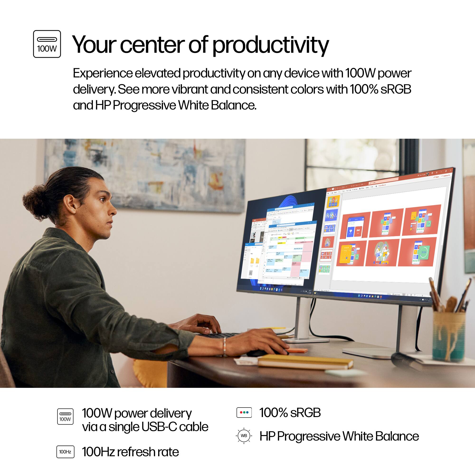 Your center of productivity

Experience elevated productivity on any device with 100W power delivery. See more vibrant and consistent colors with 100% sRGB and HP Progressive White Balance.

- 100W power delivery via a single USB-C cable
- 100Hz refresh rate
- 100% sRGB
- HP Progressive White Balance