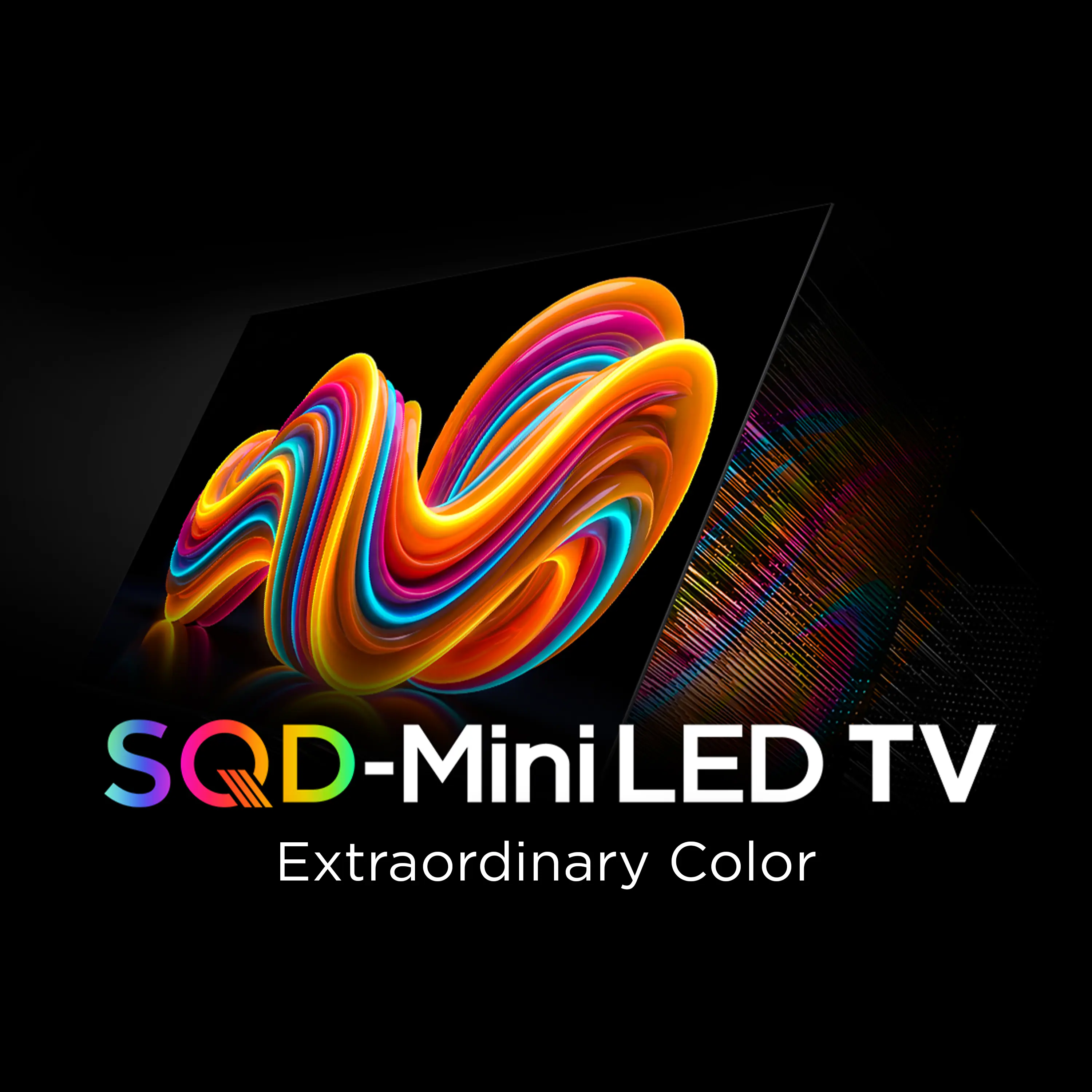 SQD-Mini LED TV  
Extraordinary Color