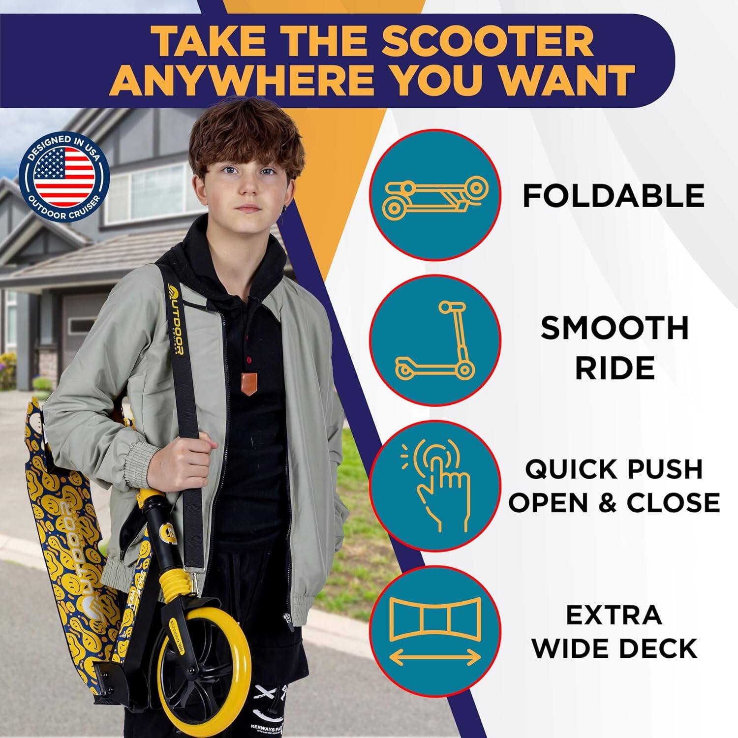 TAKE THE SCOOTER ANYWHERE YOU WANT

- FOLDABLE
- SMOOTH RIDE
- QUICK PUSH OPEN & CLOSE
- EXTRA WIDE DECK

DESIGNED IN USA
OUTDOOR CRUISER