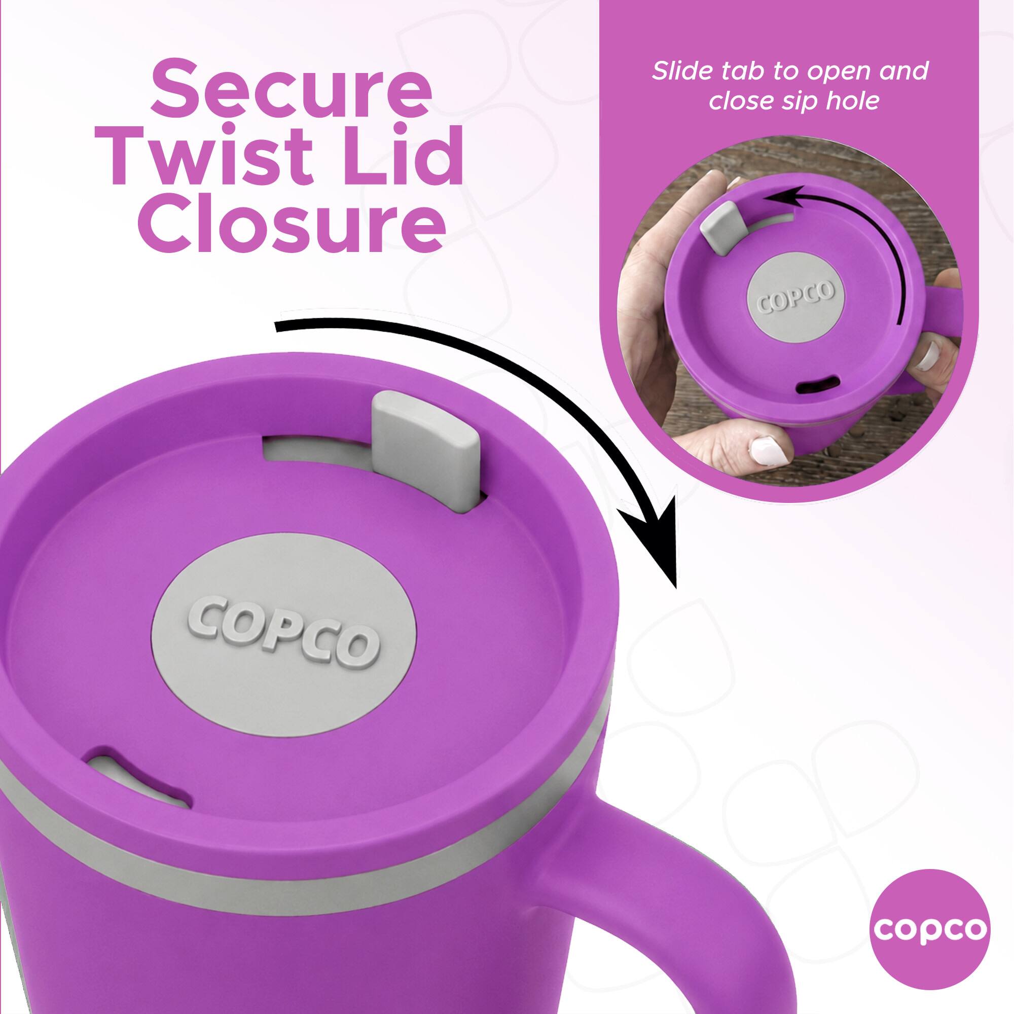 Slide tab to open and close sip hole  
Secure Twist Lid Closure  
COPCO