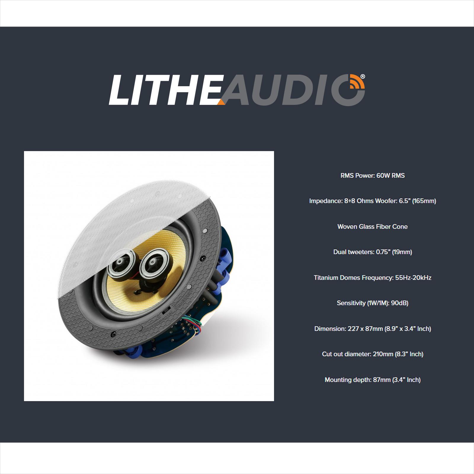 LITHEAUDIO

RMS Power: 60W RMS  
Impedance: 8+8 Ohms  
Woofer: 6.5" (165mm) Woven Glass Fiber Cone  
Dual tweeters: 0.75" (19mm) Titanium Domes  
Frequency: 55Hz-20kHz  
Sensitivity (1W/1M): 90dB  
Dimension: 227 x 87mm (8.9" x 3.4" Inch)  
Cut out diameter: 210mm (8.3" Inch)  
Mounting depth: 87mm (3.4" Inch)