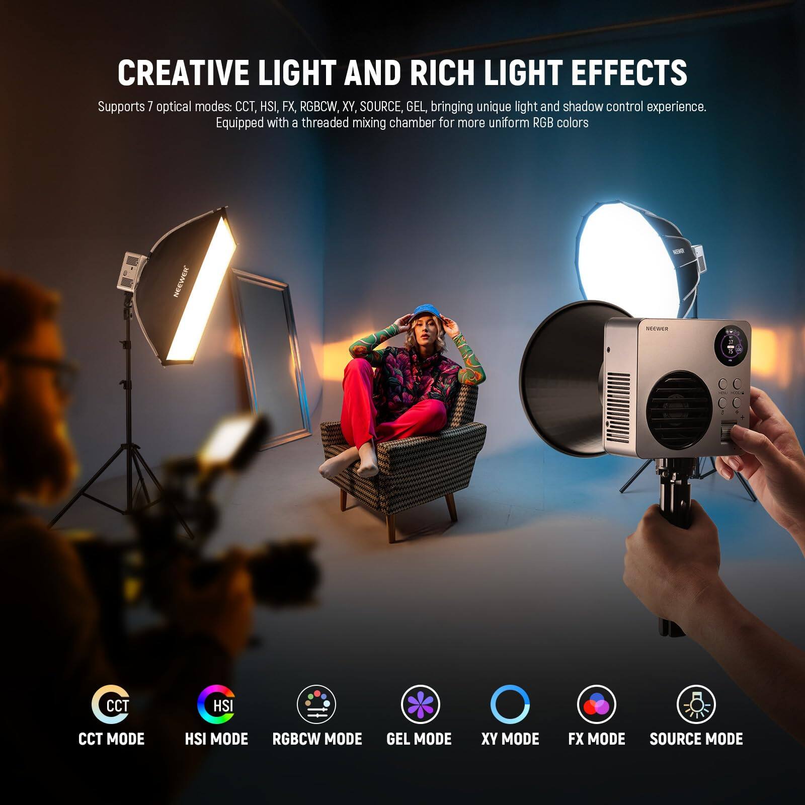 CREATIVE LIGHT AND RICH LIGHT EFFECTS

Supports 7 optical modes: CCT, HSI, FX, RGBCW, XY, SOURCE, GEL, bringing unique light and shadow control experience. Equipped with a threaded mixing chamber for more uniform RGB colors.

CCT MODE  
HSI MODE  
RGBCW MODE  
GEL MODE  
XY MODE  
FX MODE  
SOURCE MODE