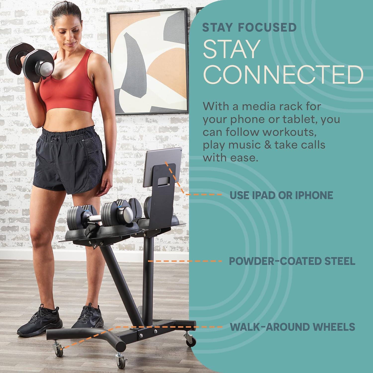 STAY FOCUSED  
STAY CONNECTED  

With a media rack for your phone or tablet, you can follow workouts, play music & take calls with ease.  

- USE IPAD OR IPHONE  
- POWDER-COATED STEEL  
- WALK-AROUND WHEELS