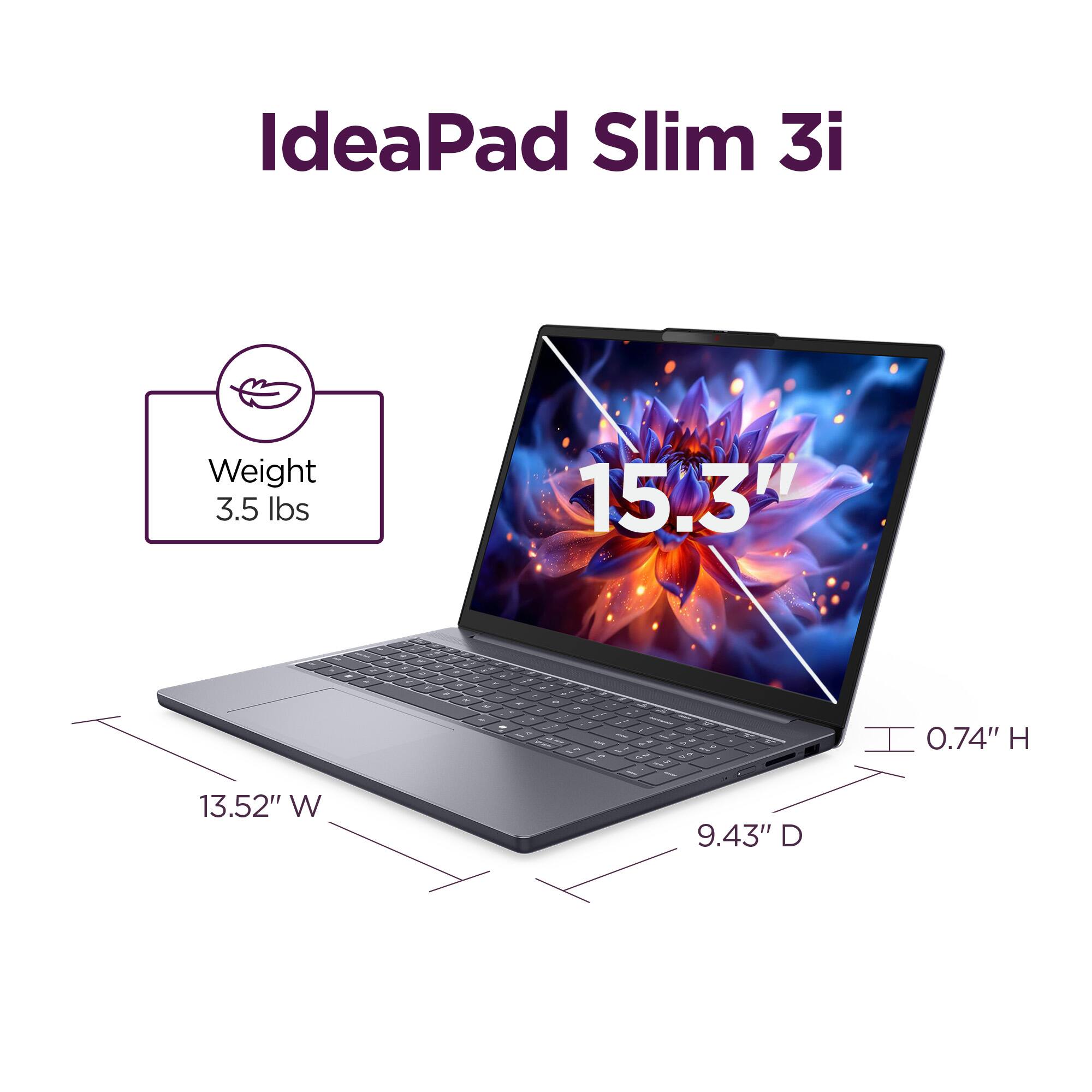 IdeaPad Slim 3i

Weight: 3.5 lbs

15.3" 

13.52" W

9.43" D

0.74" H