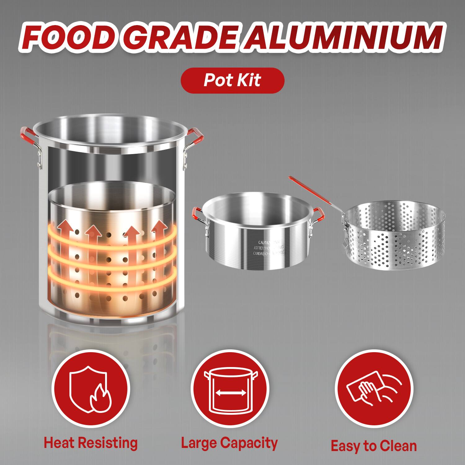 FOOD GRADE ALUMINIUM  
Pot Kit  

Heat Resisting  
Large Capacity  
Easy to Clean