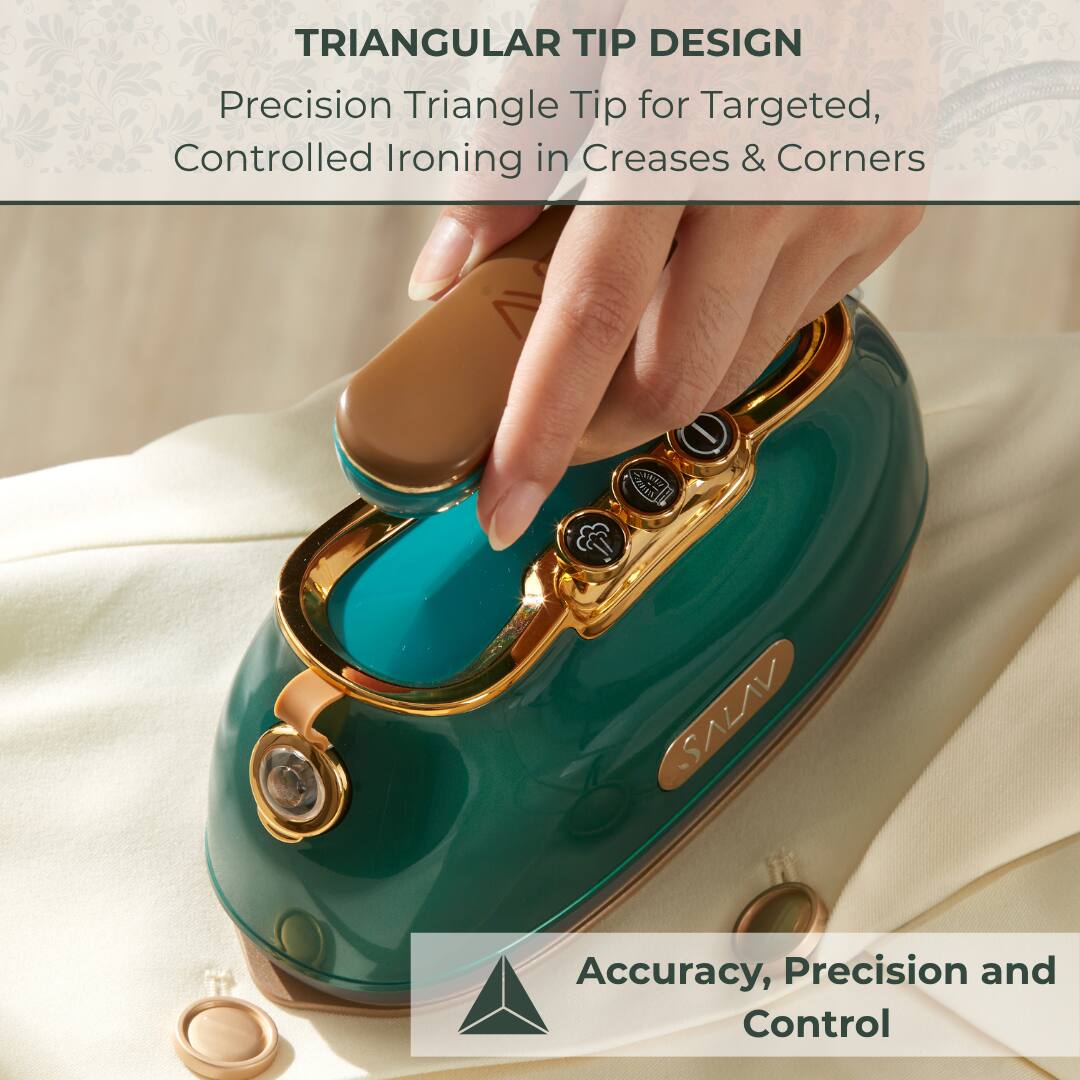 TRIANGULAR TIP DESIGN
Precision Triangle Tip for Targeted, Controlled Ironing in Creases & Corners

Accuracy, Precision and Control