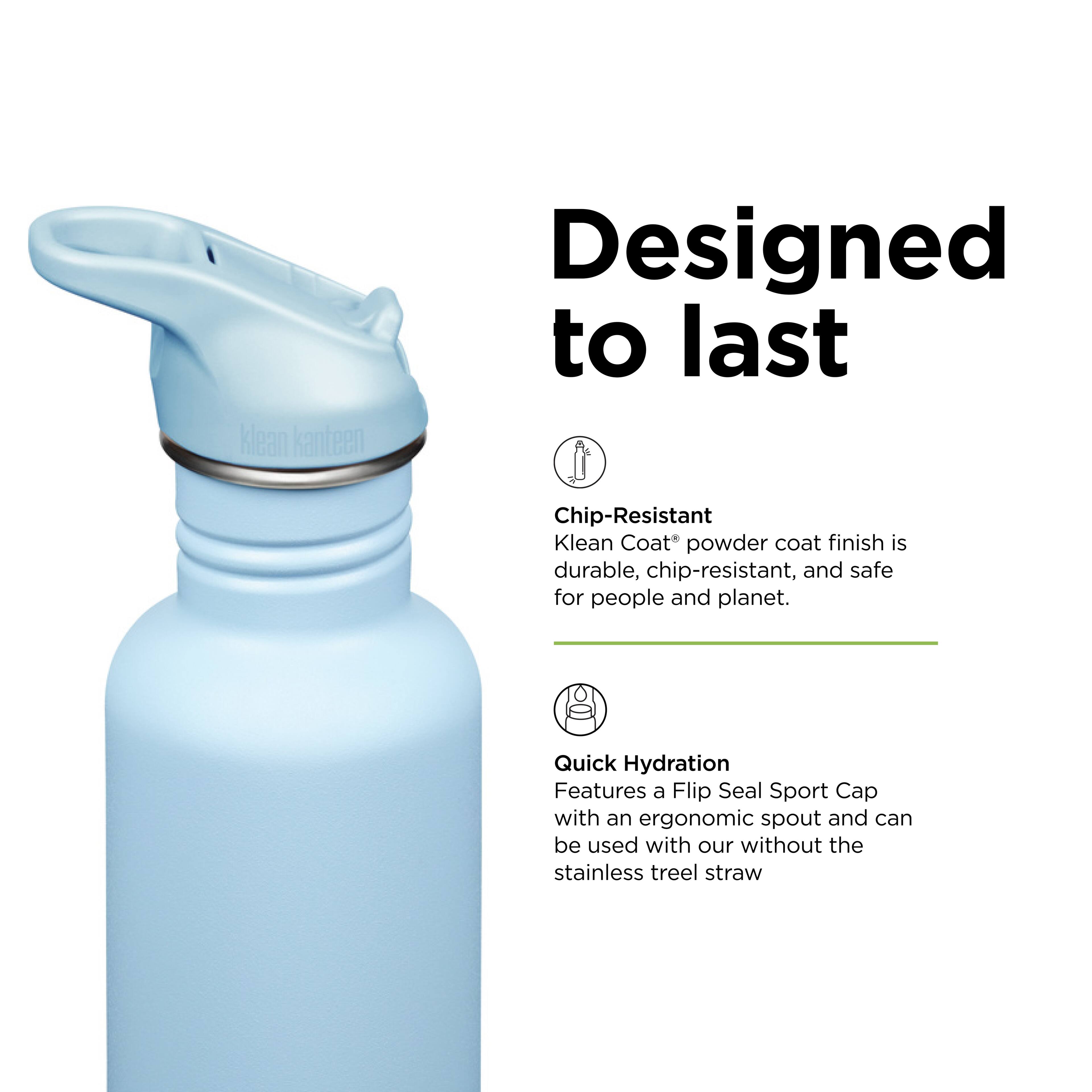klean kanteen  
Designed to last  
Chip-Resistant  
Klean Coat® powder coat finish is durable, chip-resistant, and safe for people and planet.  

Quick Hydration  
Features a Flip Seal Sport Cap with an ergonomic spout and can be used with or without the stainless steel straw