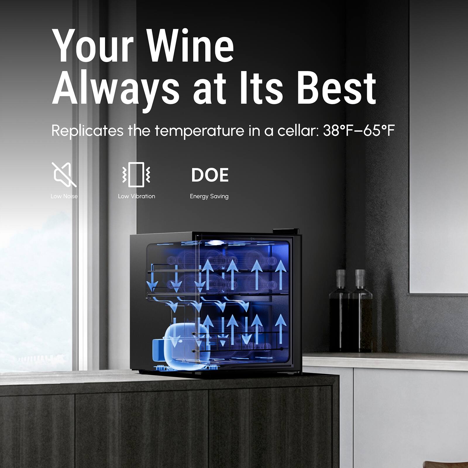 Your Wine Always at Its Best
Replicates the temperature in a cellar: 38°F–65°F
DOE
Low Noise
Low Vibration
Energy Saving