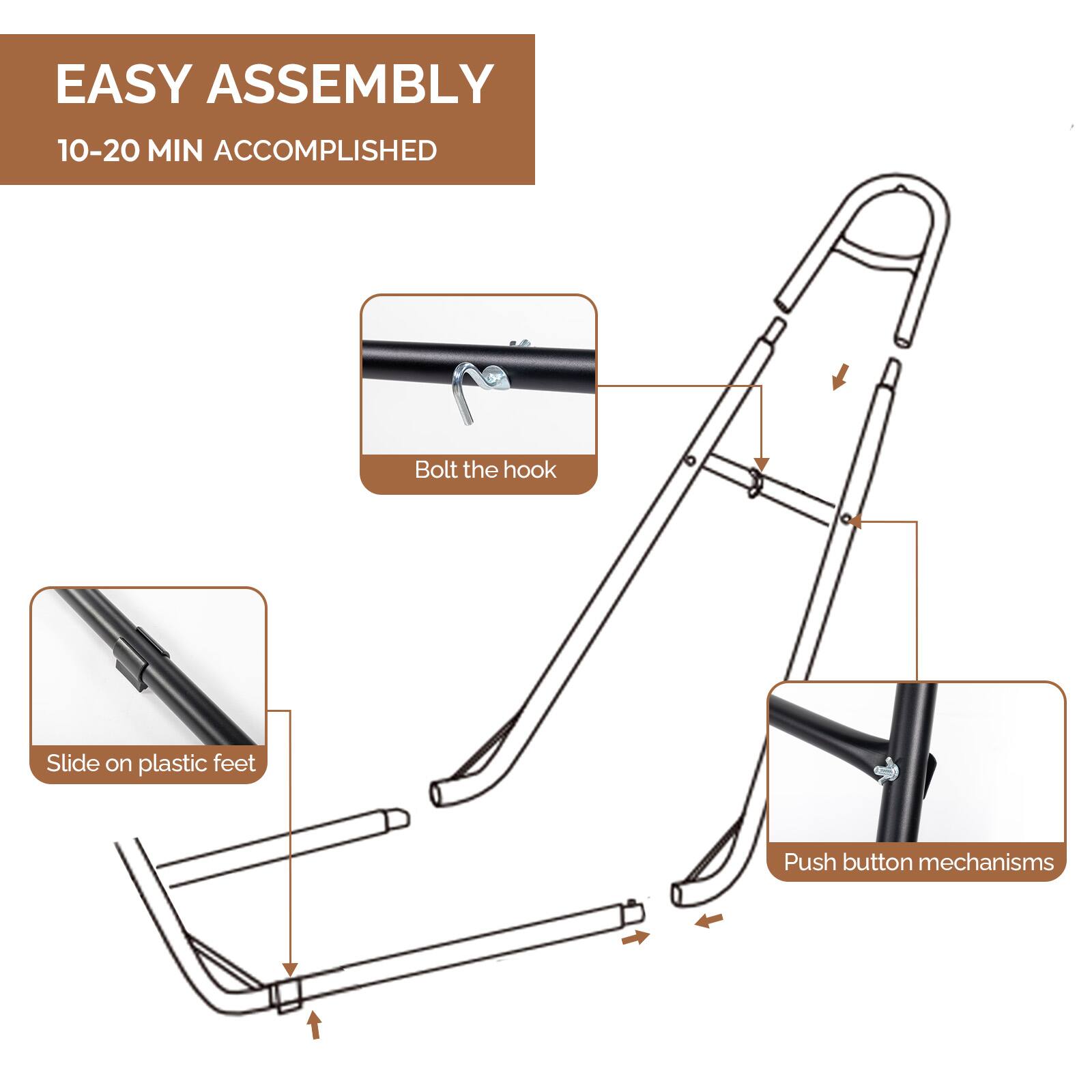 EASY ASSEMBLY  
10-20 MIN ACCOMPLISHED  

- Bolt the hook  
- Slide on plastic feet  
- Push button mechanisms
