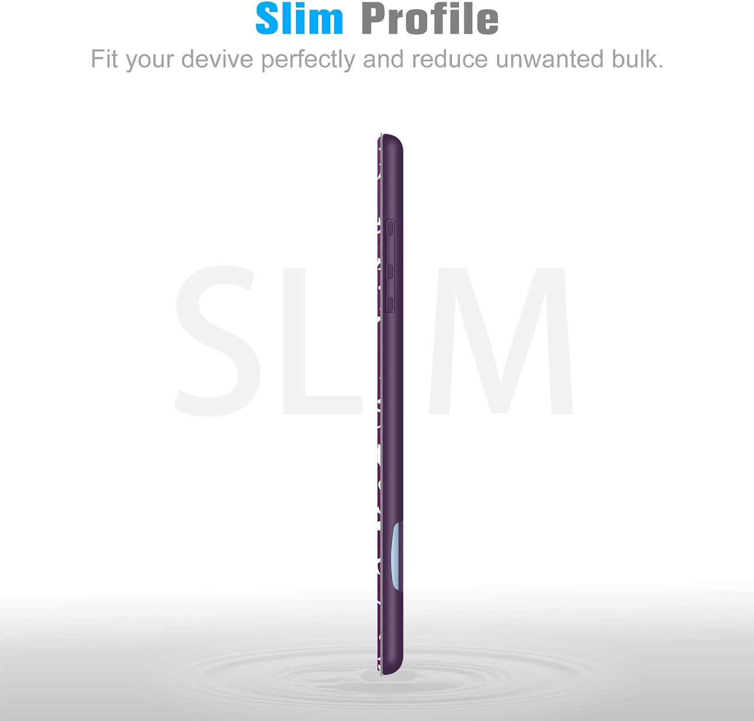 Slim Profile  
Fit your device perfectly and reduce unwanted bulk.