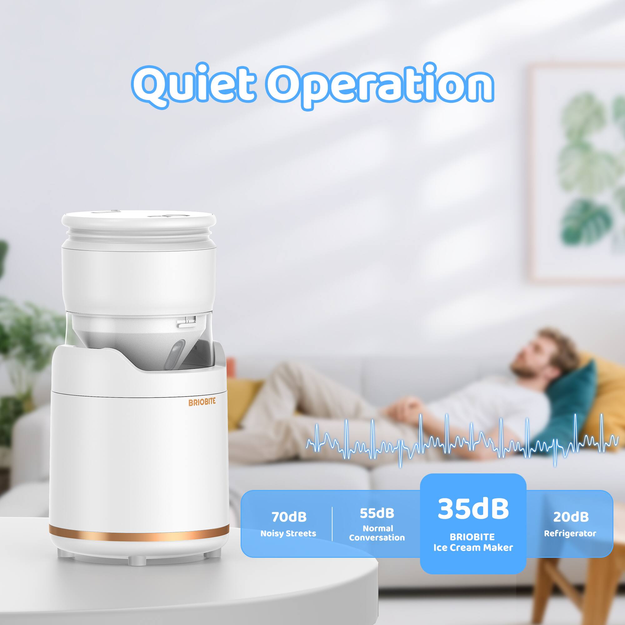 Quiet Operation

70dB Noisy Streets  
55dB Normal Conversation  
35dB BRIOBITE Ice Cream Maker  
20dB Refrigerator