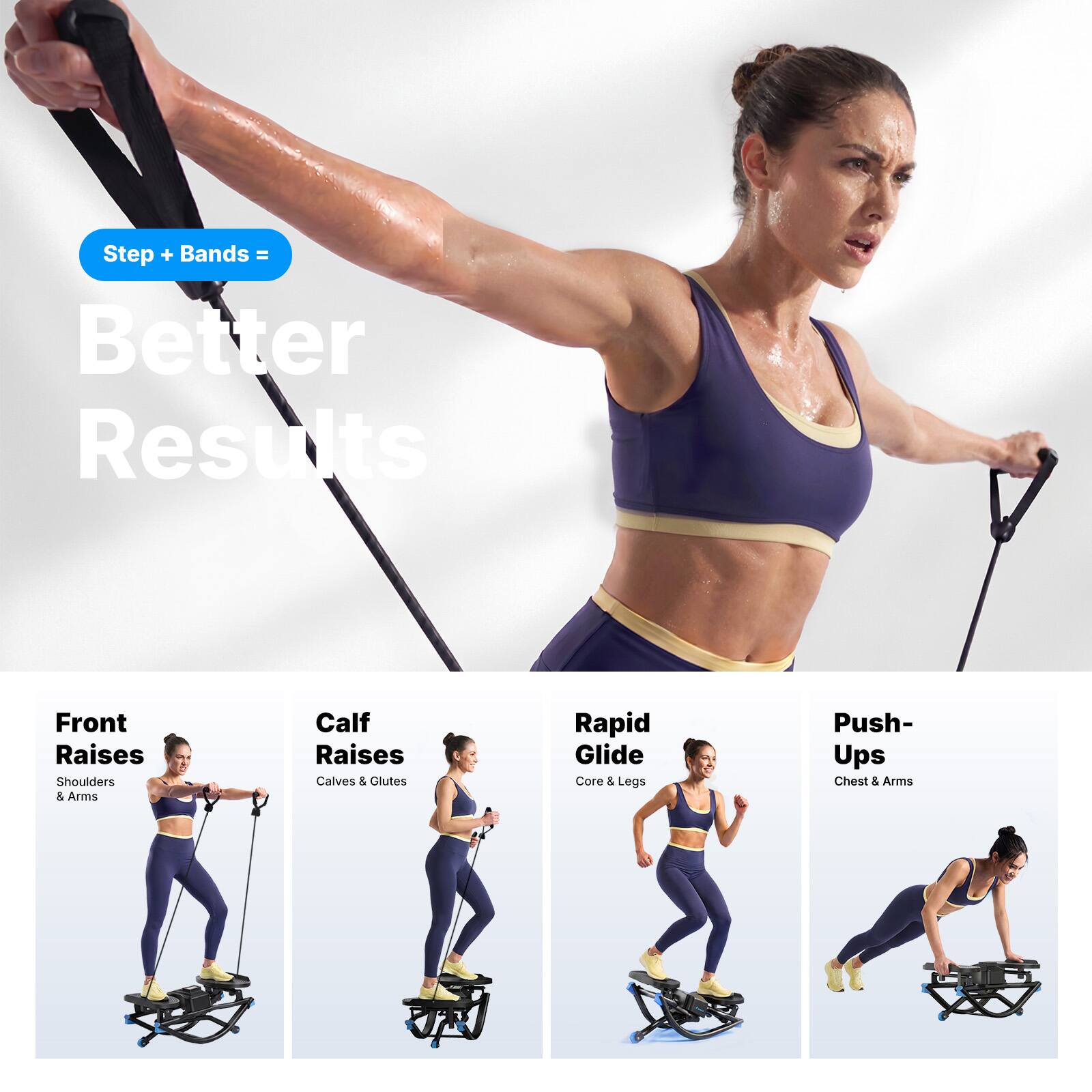 Step + Bands = Better Results

Front Raises
Shoulders & Arms

Calf Raises
Calves & Glutes

Rapid Glide
Core & Legs

Push-Ups
Chest & Arms