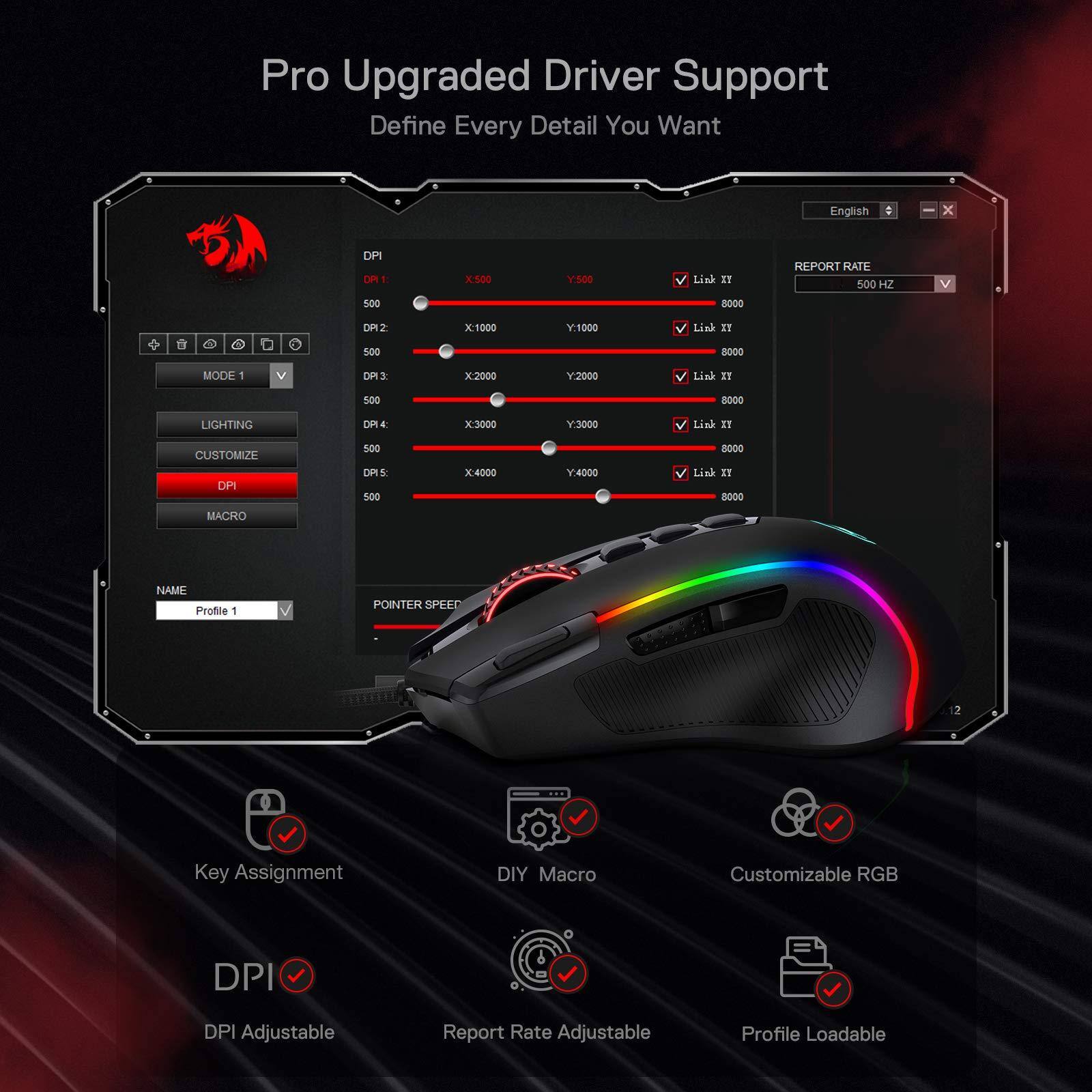 Pro Upgraded Driver Support  
Define Every Detail You Want  

- DPI Adjustable  
- Report Rate Adjustable  
- Profile Loadable  
- Customizable RGB  
- DIY Macro  
- Key Assignment  

DPI:  
- DPI 1: X500 Y500  
- DPI 2: X1000 Y1000  
- DPI 3: X2000 Y2000  
- DPI 4: X3000 Y3000  
- DPI 5: X4000 Y4000  

Report Rate: 500 Hz  

Mode 1  
Lighting  
Customize  
DPI  
Macro  

Profile 1  

Link XY  
8000  

Pointer Speed  

Name: Profile 1  

English