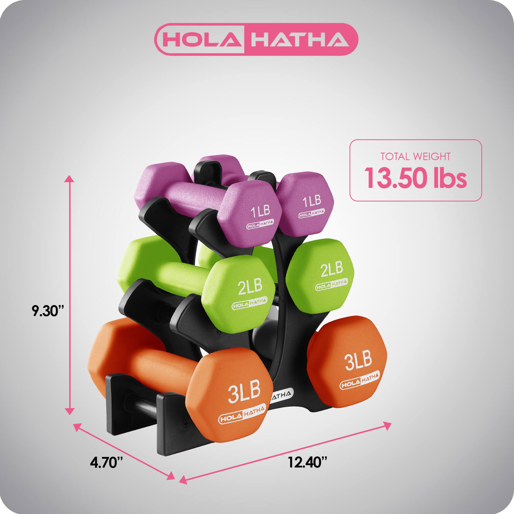 HOLA HATHA

1LB  
1LB  
2LB  
2LB  
3LB  
3LB  

TOTAL WEIGHT: 13.50 lbs  

Dimensions:  
- Height: 9.30"  
- Width: 12.40"  
- Depth: 4.70"