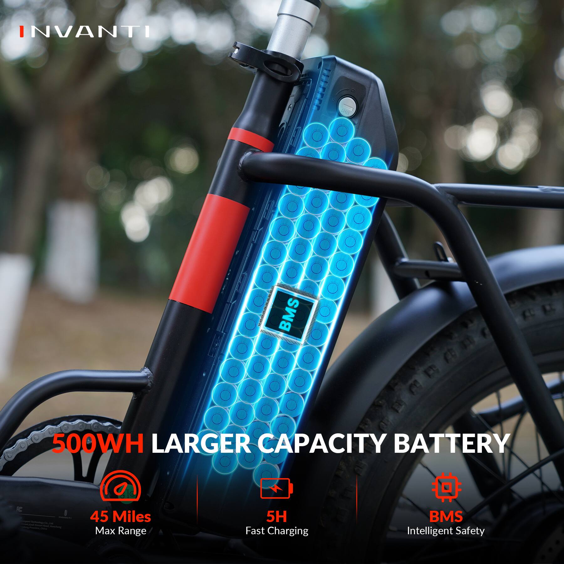 INVANTI

500WH LARGER CAPACITY BATTERY

- 45 Miles Max Range
- 5H Fast Charging
- BMS Intelligent Safety