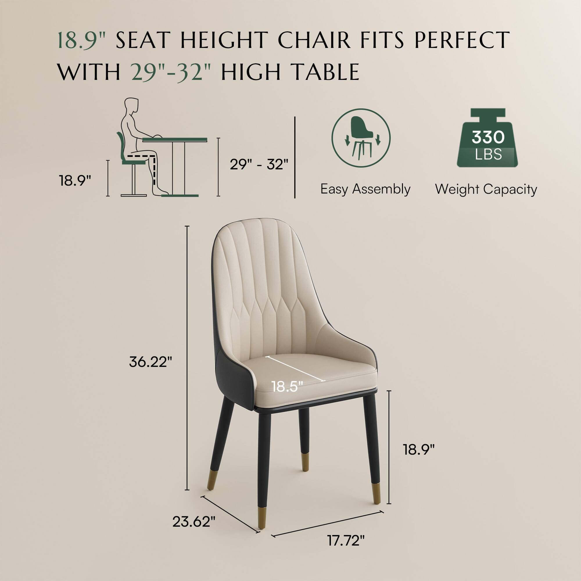 18.9" SEAT HEIGHT CHAIR FITS PERFECT WITH 29"-32" HIGH TABLE

Easy Assembly

Weight Capacity: 330 LBS

Dimensions:
- Height: 36.22"
- Seat Height: 18.9"
- Width: 18.5"
- Depth: 23.62"
- Seat Depth: 18.9"
- Seat Width: 17.72"