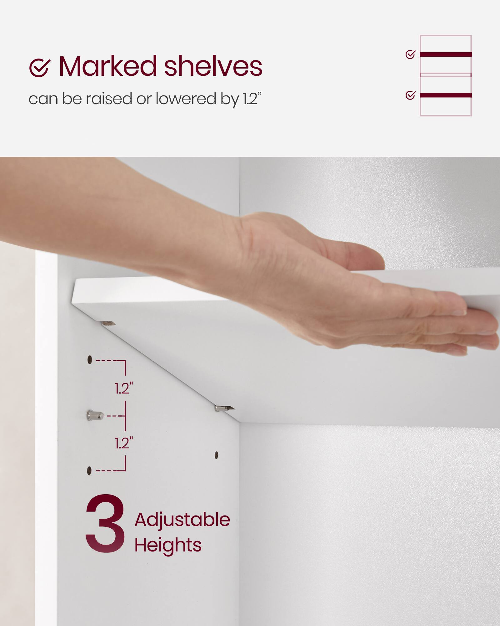 Marked shelves can be raised or lowered by 1.2"  
3 Adjustable Heights