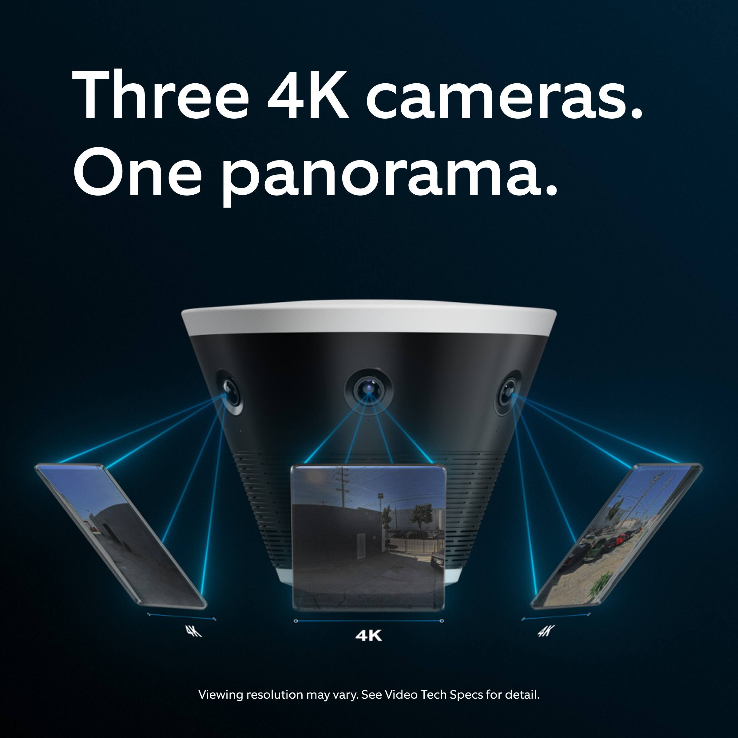 Three 4K cameras.  
One panorama.  

4K Viewing resolution may vary. See Video Tech Specs for detail.
