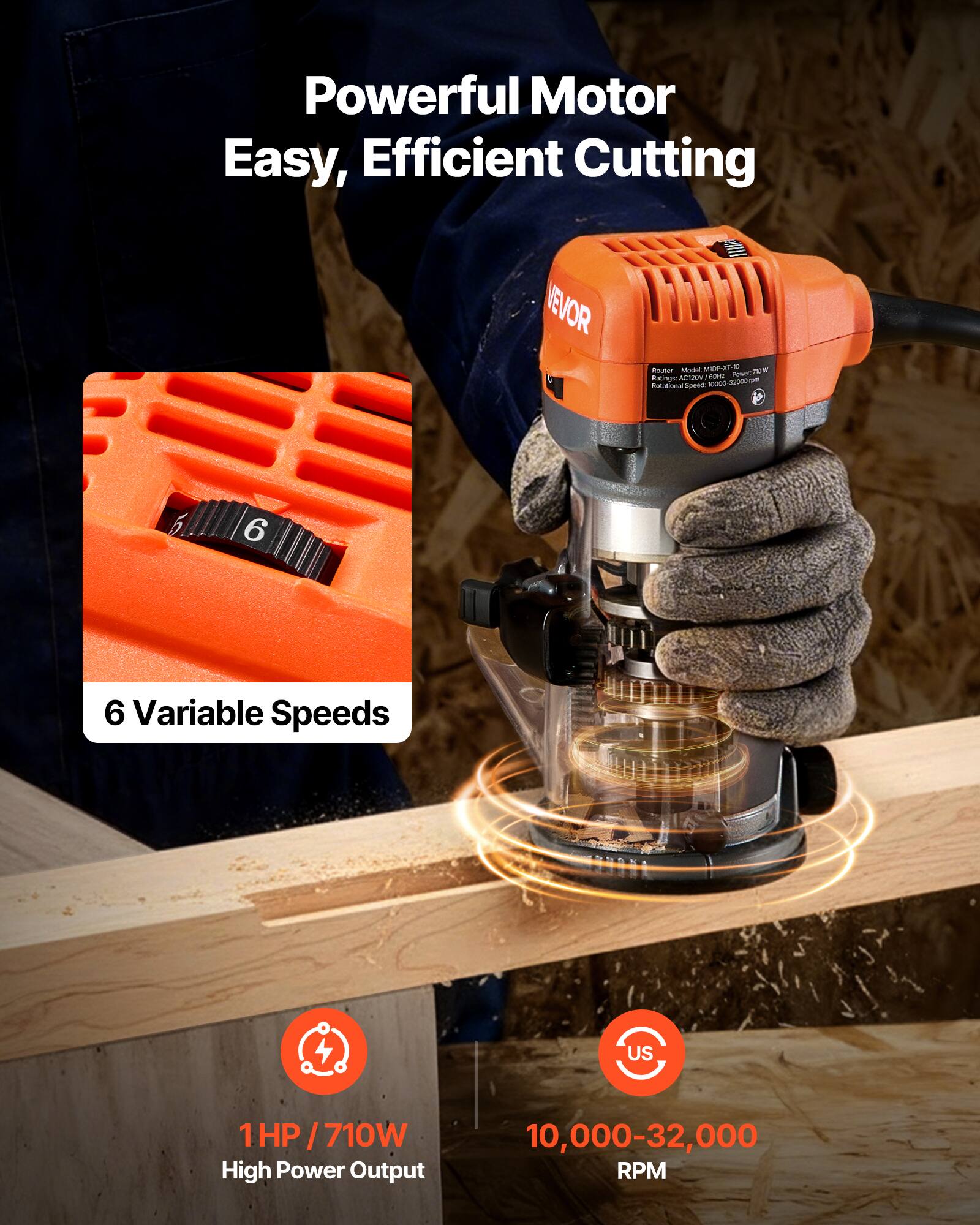 Powerful Motor Easy, Efficient Cutting

VEVOR

Router Model: MIDP-XT-10

Rotational Speed: 10,000-32,000 RPM

6 Variable Speeds

1HP / 710W High Power Output

10,000-32,000 RPM