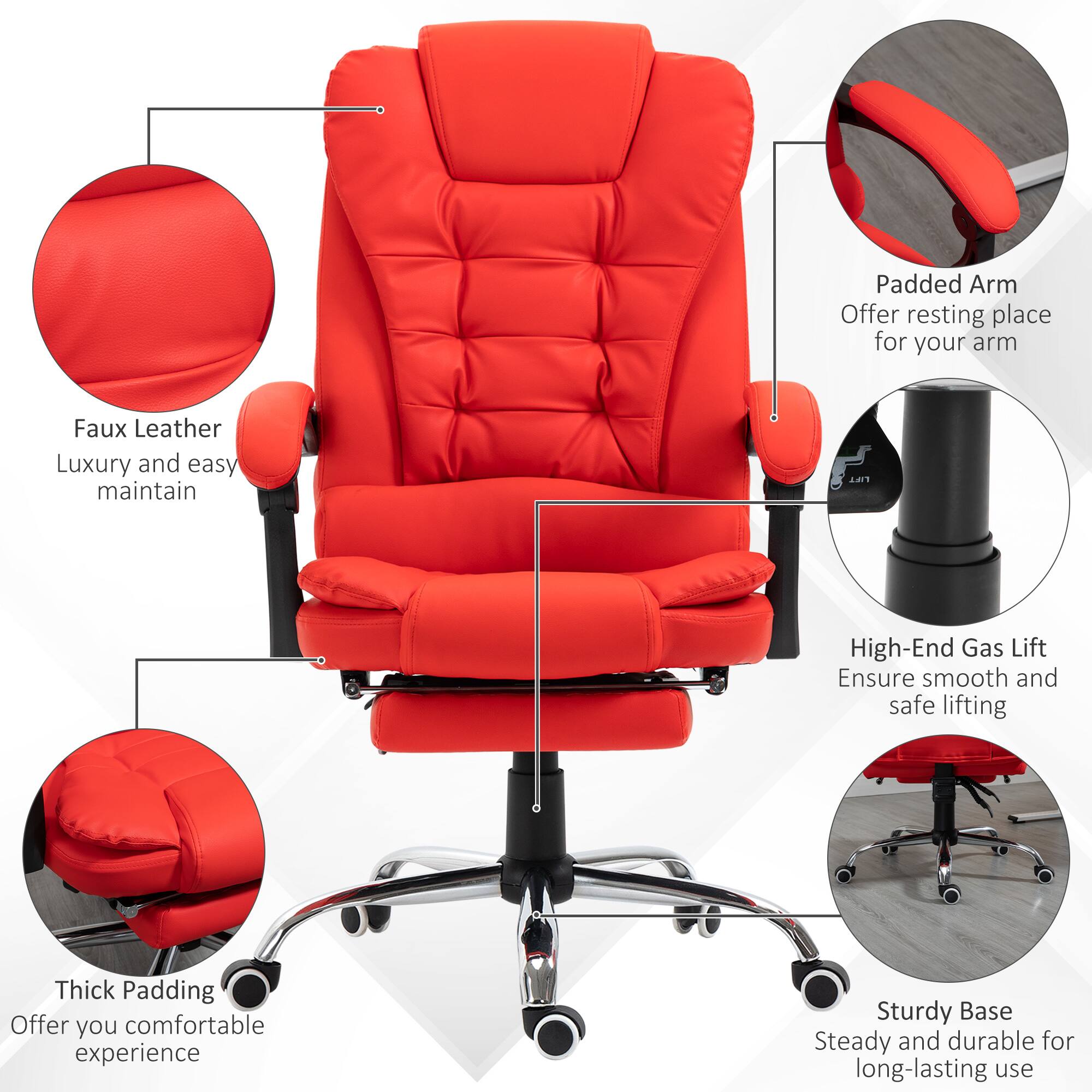 Padded Arm: Offer resting place for your arm  
Faux Leather: Luxury and easy maintain  
High-End Gas Lift: Ensure smooth and safe lifting  
Thick Padding: Offer you comfortable experience  
Sturdy Base: Steady and durable for long-lasting use