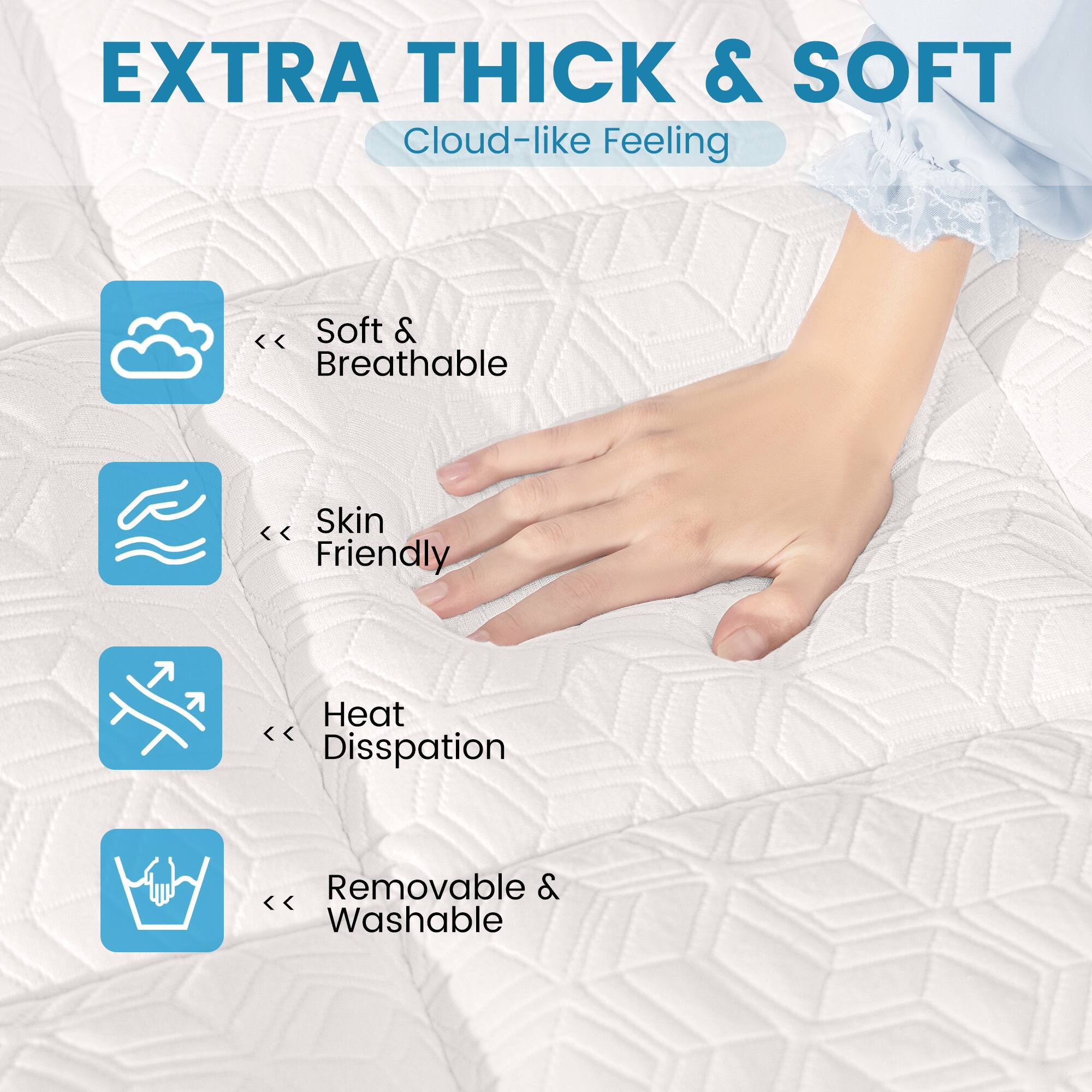 Here is the corrected and grouped text:

- **EXTRA THICK & SOFT**
  - Cloud-like Feeling

- **Soft & Breathable**
  - Skin Friendly

- **Heat Dissipation**

- **Removable & Washable**