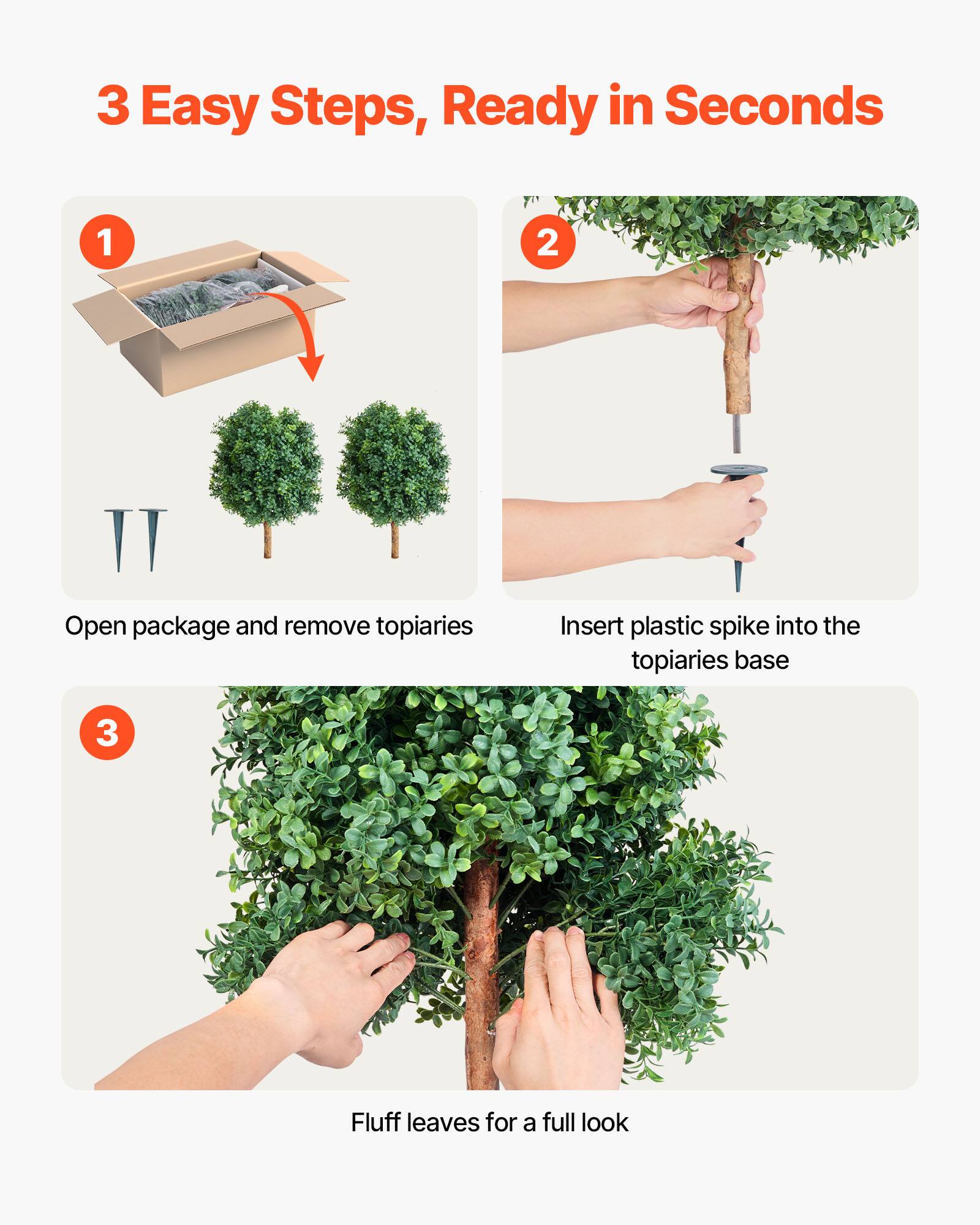 3 Easy Steps, Ready in Seconds

1. Open package and remove topiaries
2. Insert plastic spike into the topiaries base
3. Fluff leaves for a full look