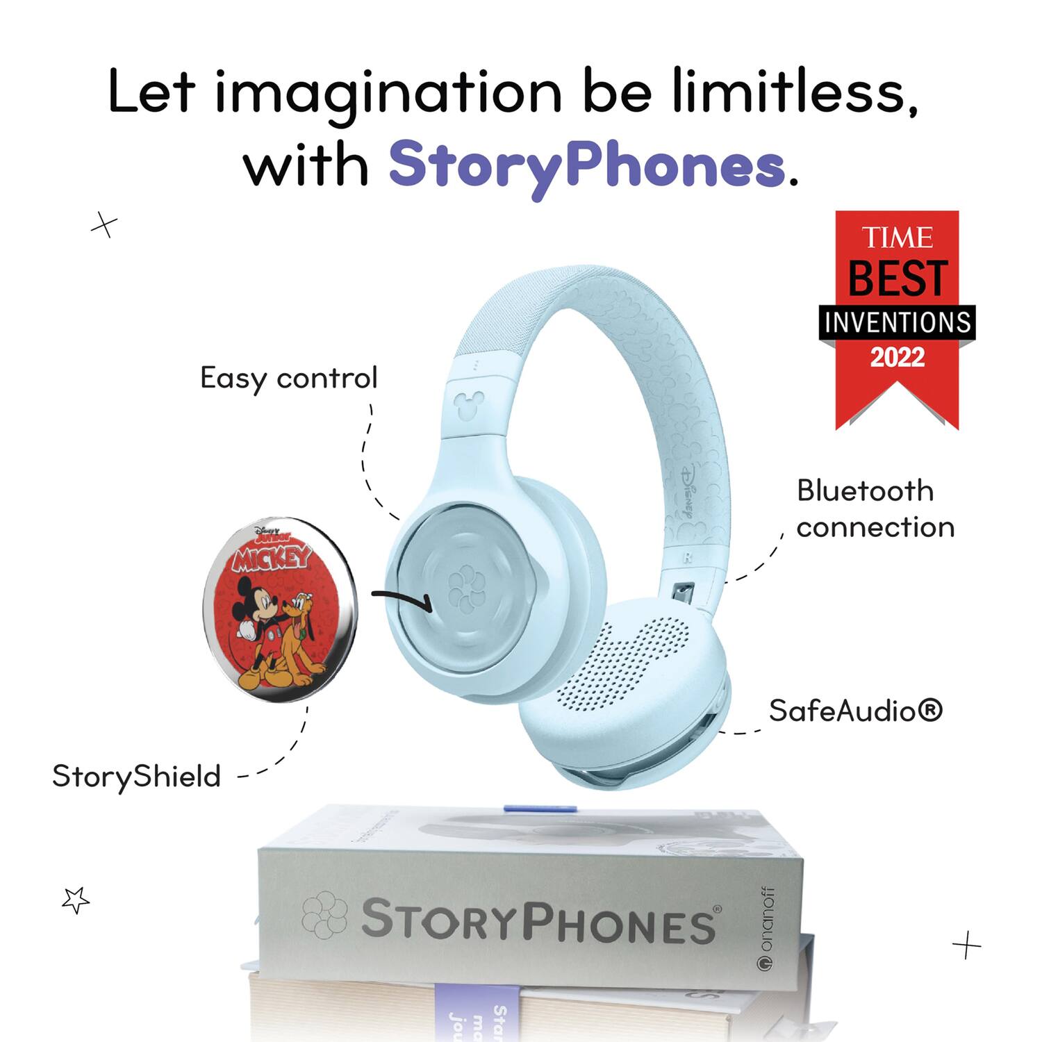 Let imagination be limitless, with StoryPhones.

- Easy control
- StoryShield
- Bluetooth connection
- SafeAudio®

TIME BEST INVENTIONS 2022

MICKEY

STORYPHONES