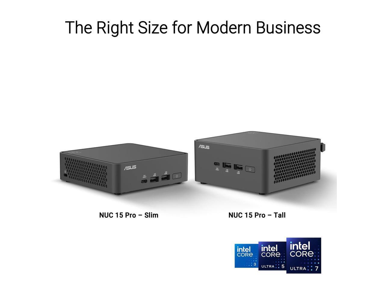 The Right Size for Modern Business

ASUS NUC 15 Pro - Slim  
ASUS NUC 15 Pro - Tall

intel CORE ULTRA 3  
intel CORE ULTRA 5  
intel CORE ULTRA 7