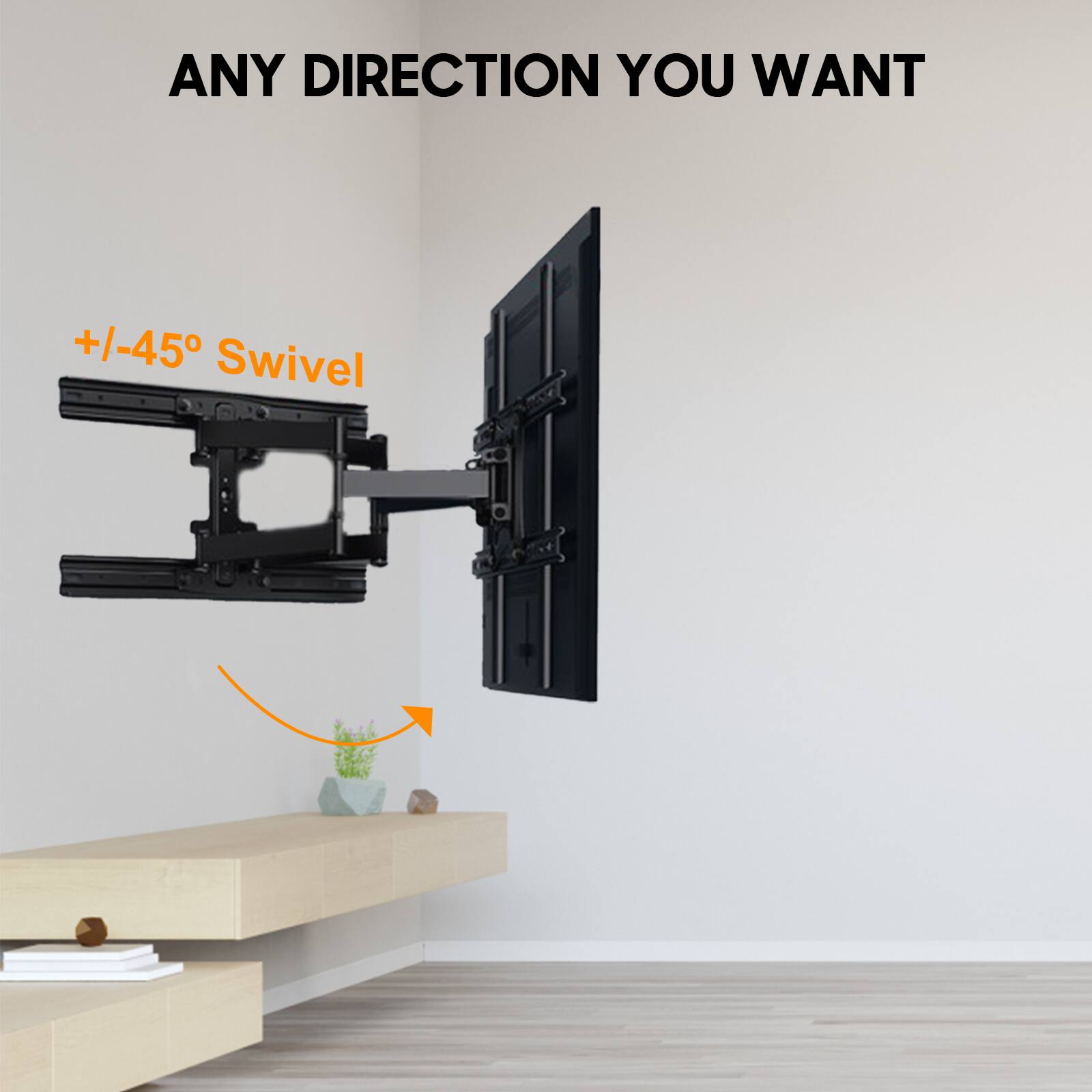 ANY DIRECTION YOU WANT

+/-45° Swivel