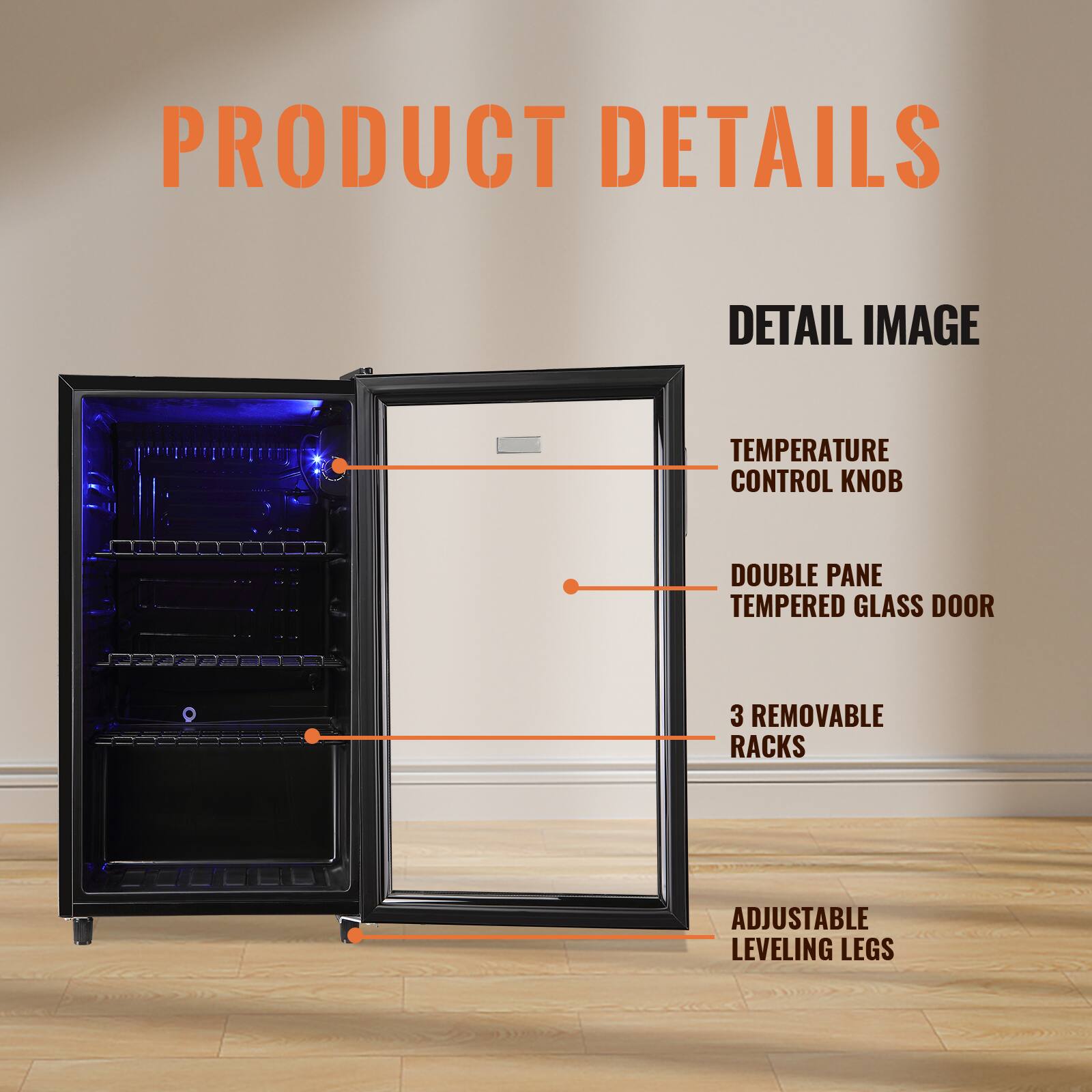PRODUCT DETAILS

- DETAIL IMAGE
- TEMPERATURE CONTROL KNOB
- DOUBLE PANE TEMPERED GLASS DOOR
- 3 REMOVABLE RACKS
- ADJUSTABLE LEVELING LEGS