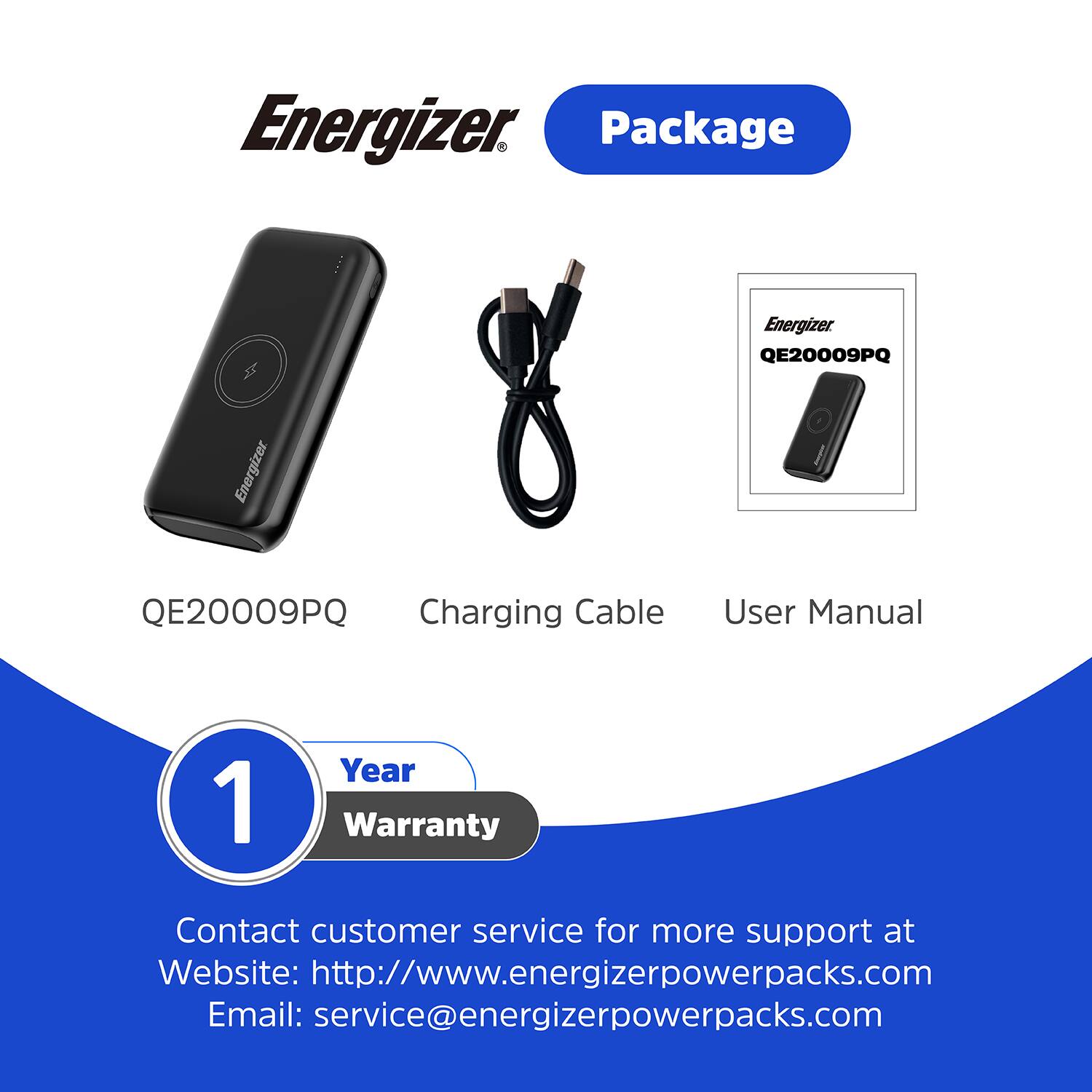 Energizer Package, Energizer QE20009PQ, Energizer QE20009PQ, Charging Cable, User Manual, 1 Year Warranty, Contact customer service for more support at, Website: http://www.energizerpowerpacks.com, Email: service@energizerpowerpacks.com