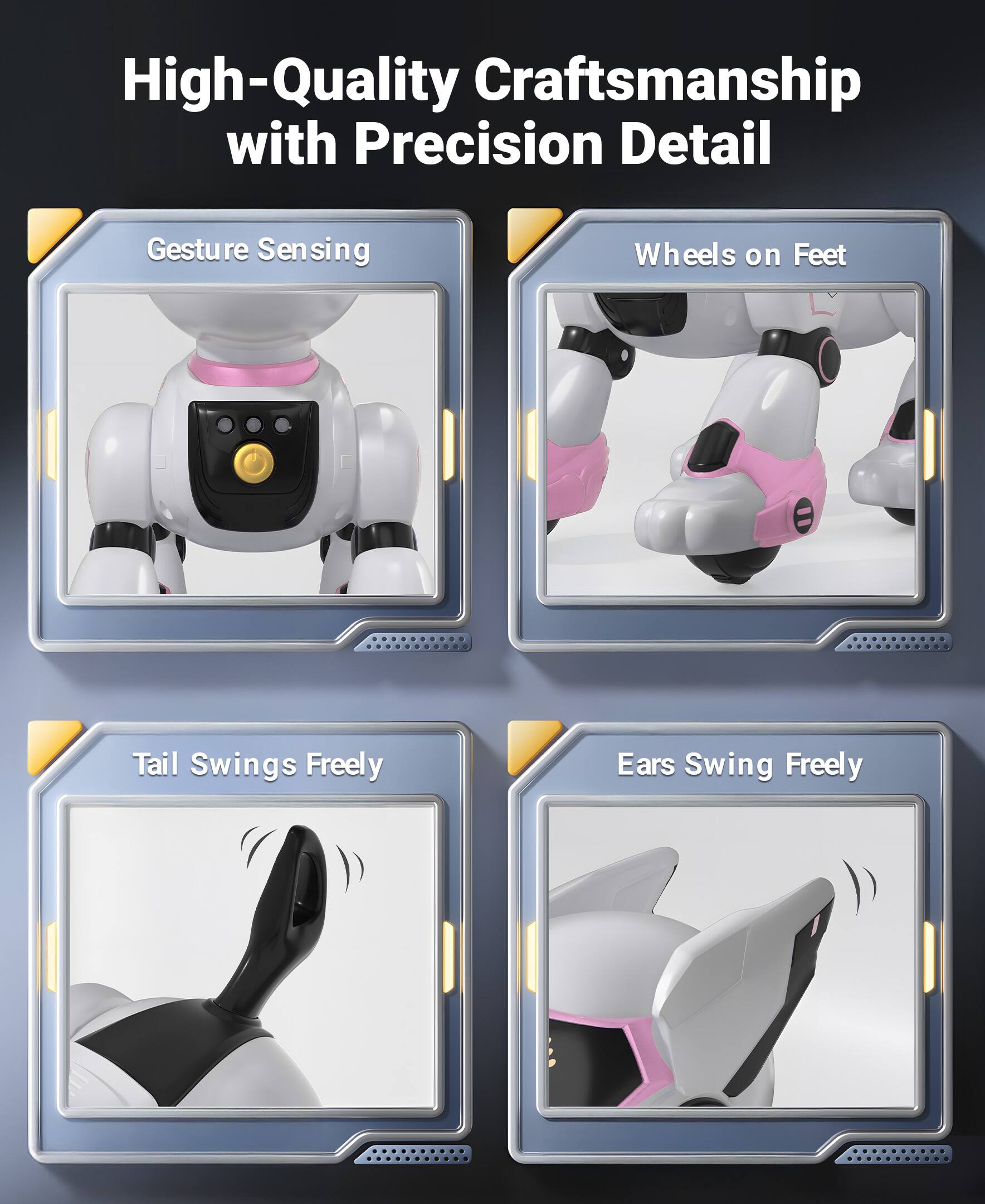High-Quality Craftsmanship with Precision Detail

- Gesture Sensing
- Wheels on Feet
- Tail Swings Freely
- Ears Swing Freely