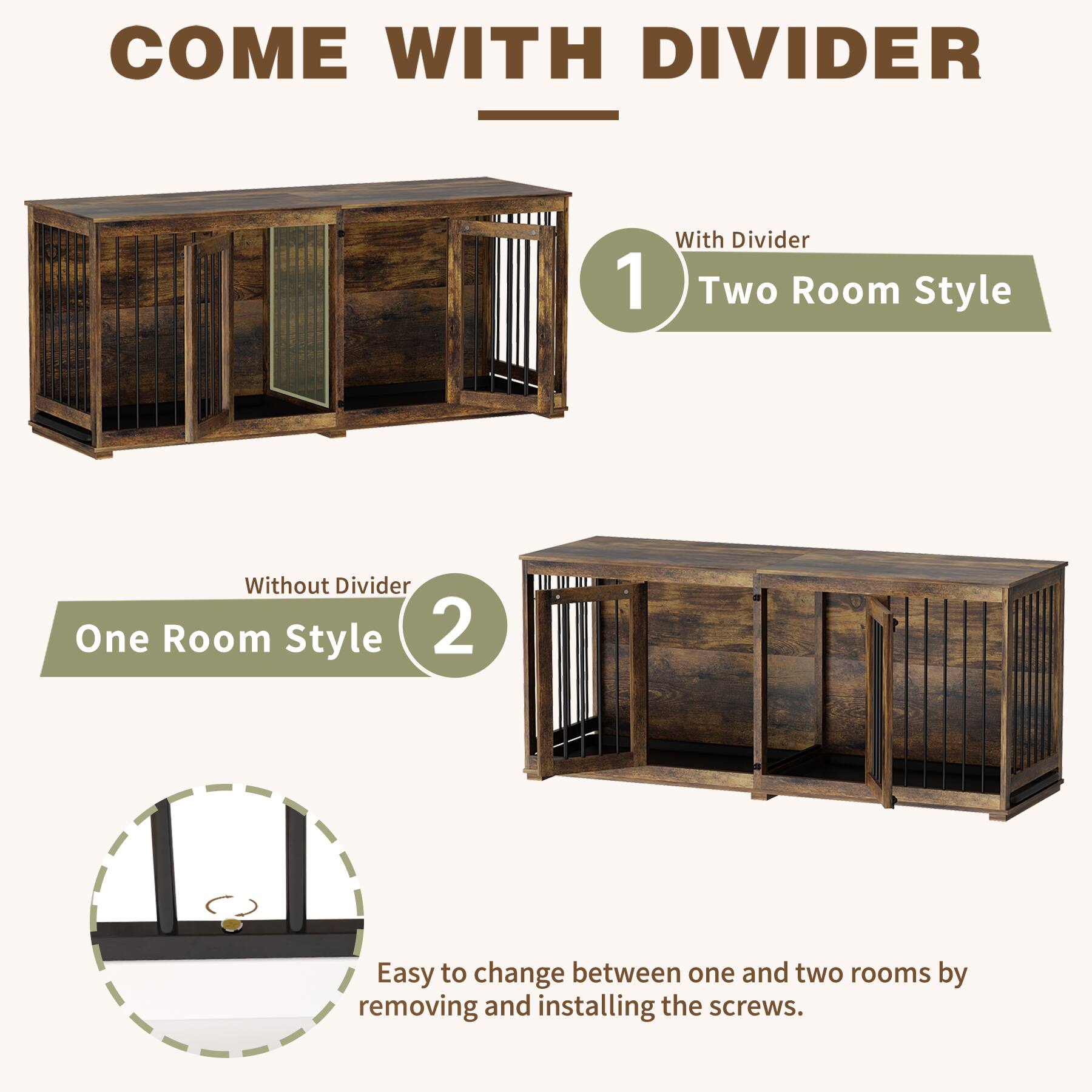 COME WITH DIVIDER

1. With Divider  
   Two Room Style

2. Without Divider  
   One Room Style

Easy to change between one and two rooms by removing and installing the screws.