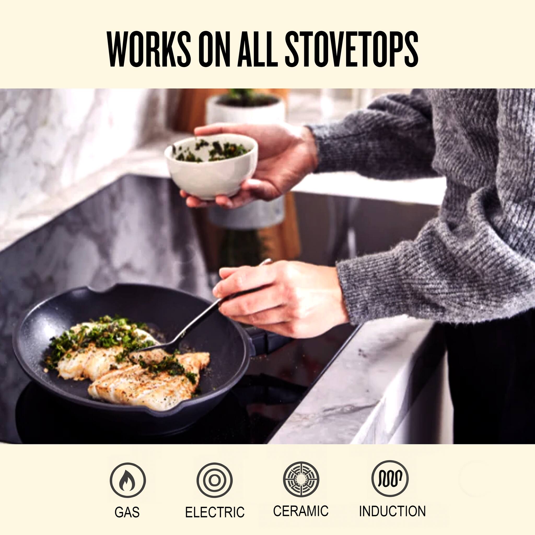 WORKS ON ALL STOVETOPS

GAS  
ELECTRIC  
CERAMIC  
INDUCTION