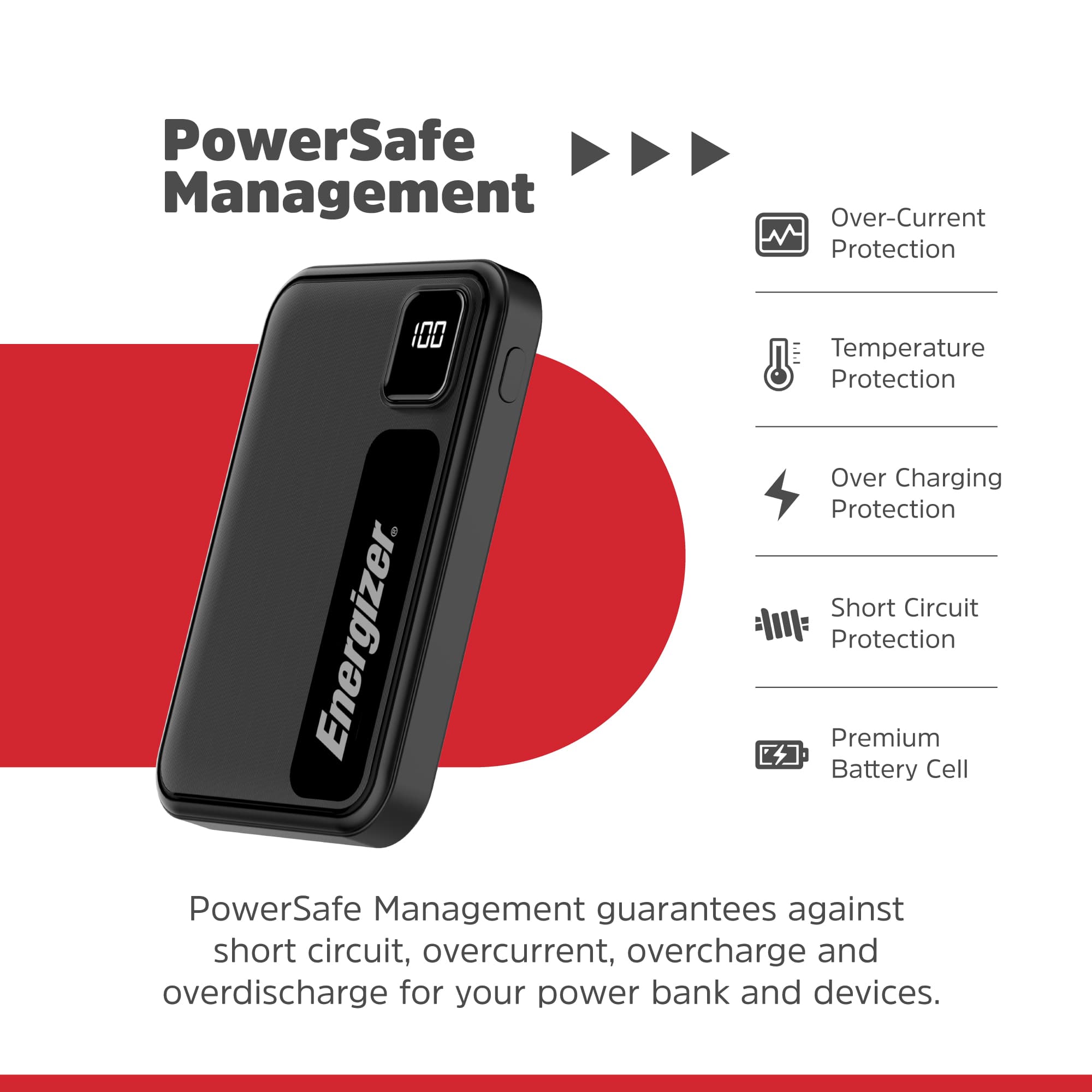 PowerSafe Management offers protection against short circuit, overcurrent, overcharge, and overdischarge for your power bank and devices. The product also includes over-temperature protection and over-charging protection, ensuring the safety and longevity of your power bank and devices. Additionally, the premium battery cell and Energizer protection provide extra security for your investment.