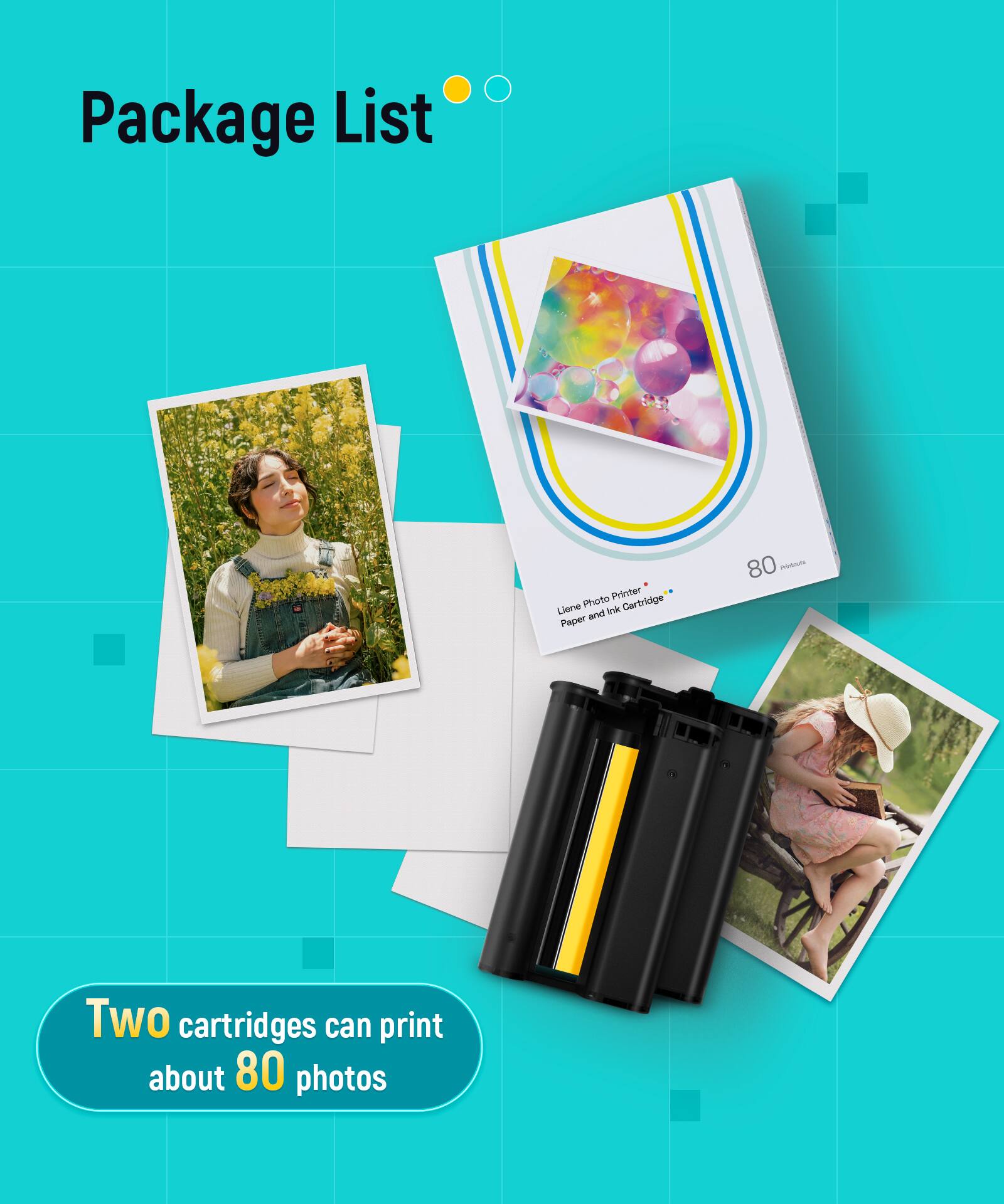 Package List

Printer Liene Photo Cartridge and Ink Paper 80

Two cartridges can print about 80 photos
