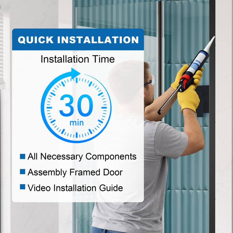 QUICK INSTALLATION  
Installation Time: 30 min  
- All Necessary Components  
- Assembly Framed Door  
- Video Installation Guide