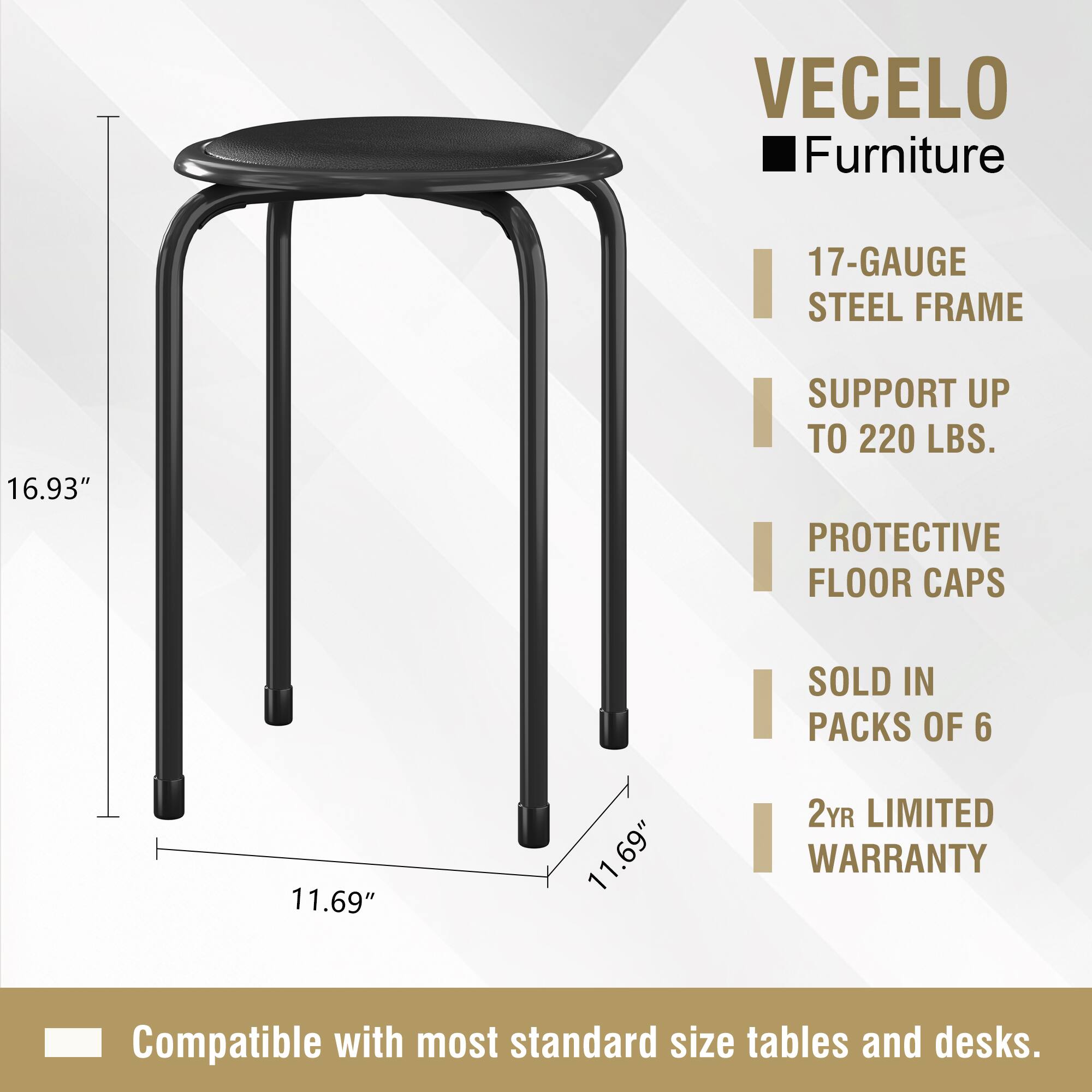 VECELO Furniture  
17-Gauge Steel Frame  
Support up to 220 lbs.  
Protective Floor Caps (Sold in Packs of 6)  
11.69"  
2Yr Limited Warranty  
Compatible with most standard size tables and desks.