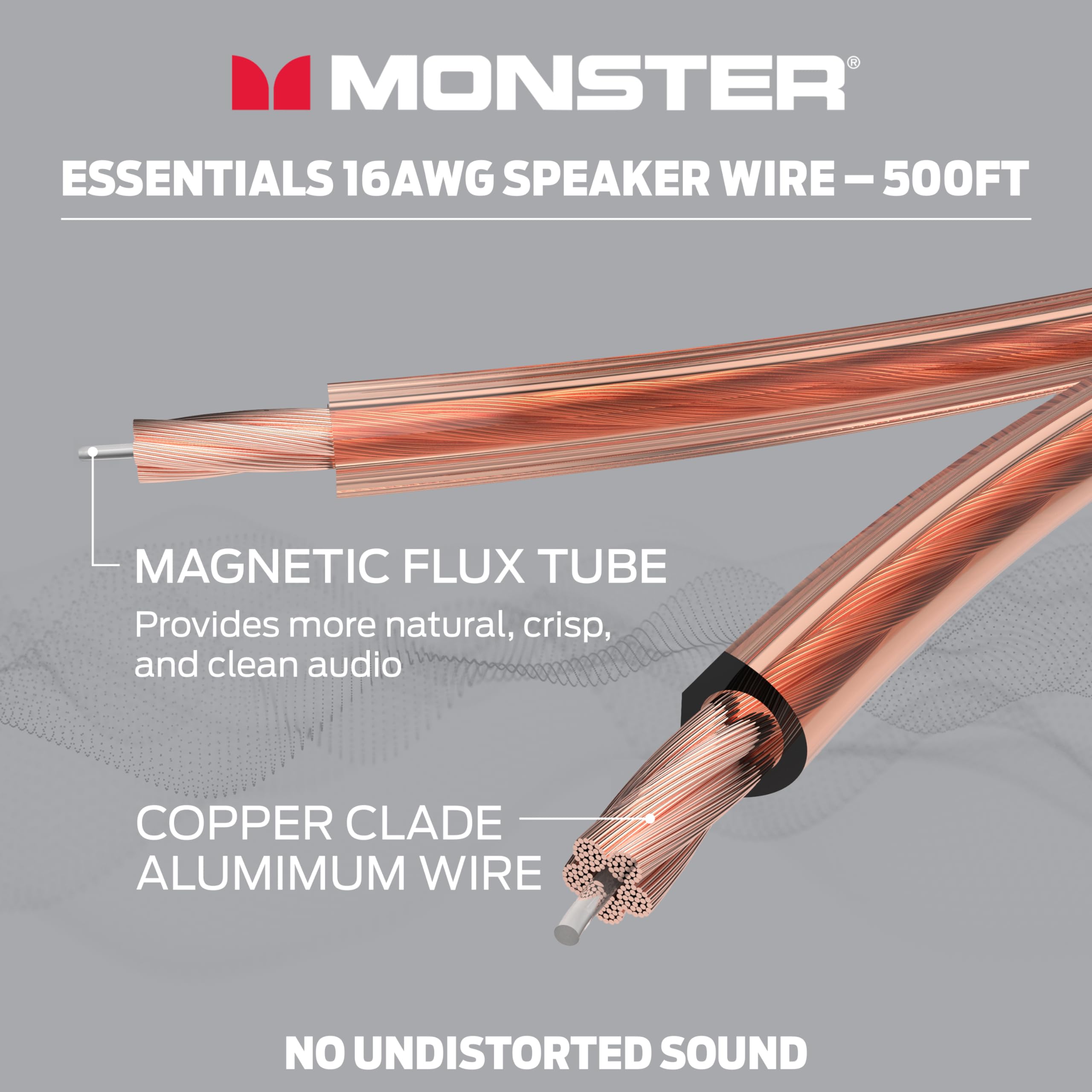 MONSTER ESSENTIALS 16AWG SPEAKER WIRE - 500FT

- MAGNETIC FLUX TUBE
  Provides more natural, crisp, and clean audio

- COPPER CLADE ALUMINUM WIRE
  NO UNDISTORTED SOUND