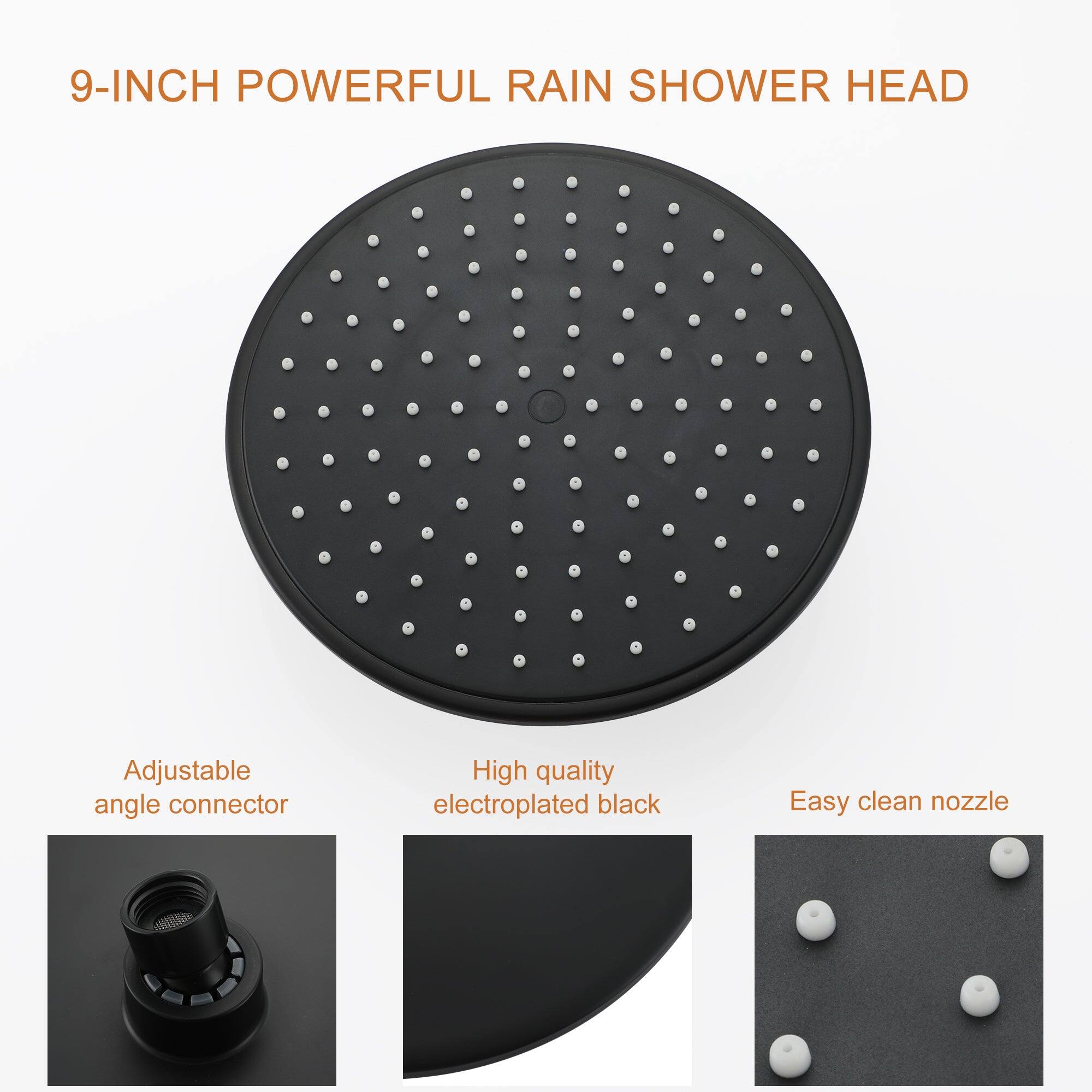 9-INCH POWERFUL RAIN SHOWER HEAD

Adjustable angle connector

High quality electroplated black

Easy clean nozzle