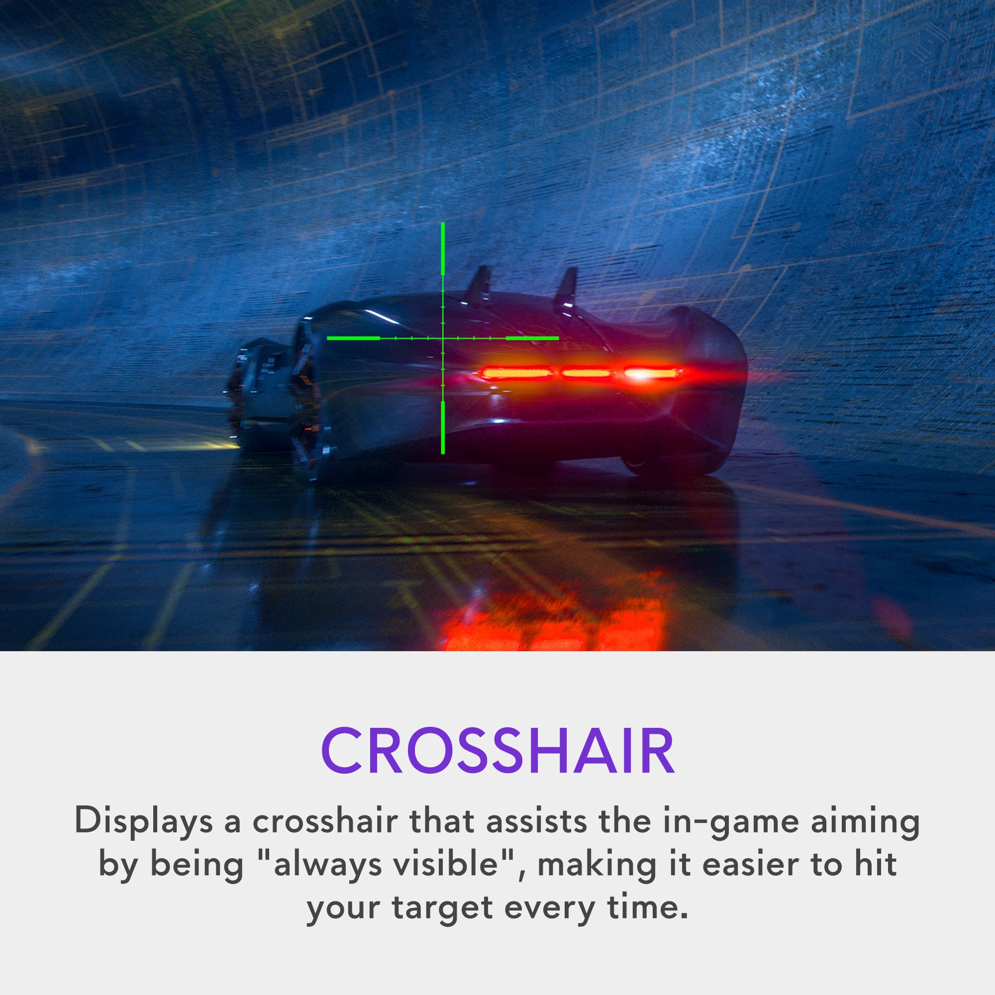 CROSSHAIR displays a crosshair that assists in-game aiming by being "always visible," making it easier to hit your target every time.