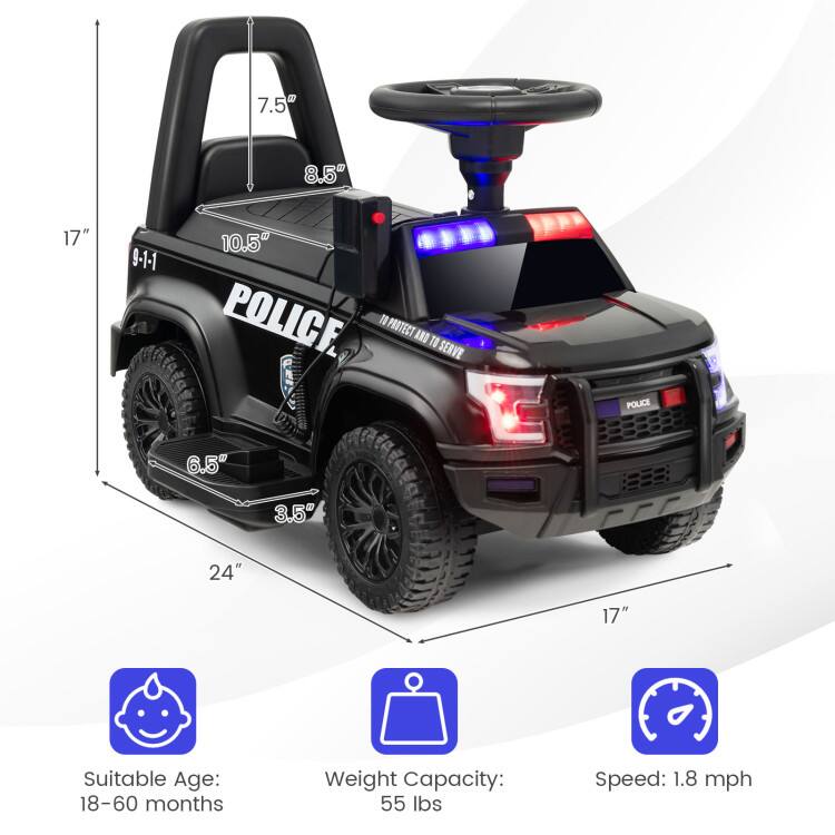 7.5"  
8.5"  
17"  
9-1-1  
10.5"  
POLICE I PROTECT AND TO SERVE  
6.5"  
3.5"  
24"  
17"  

Suitable Age: 18-60 months  
Weight Capacity: 55 lbs  
Speed: 1.8 mph
