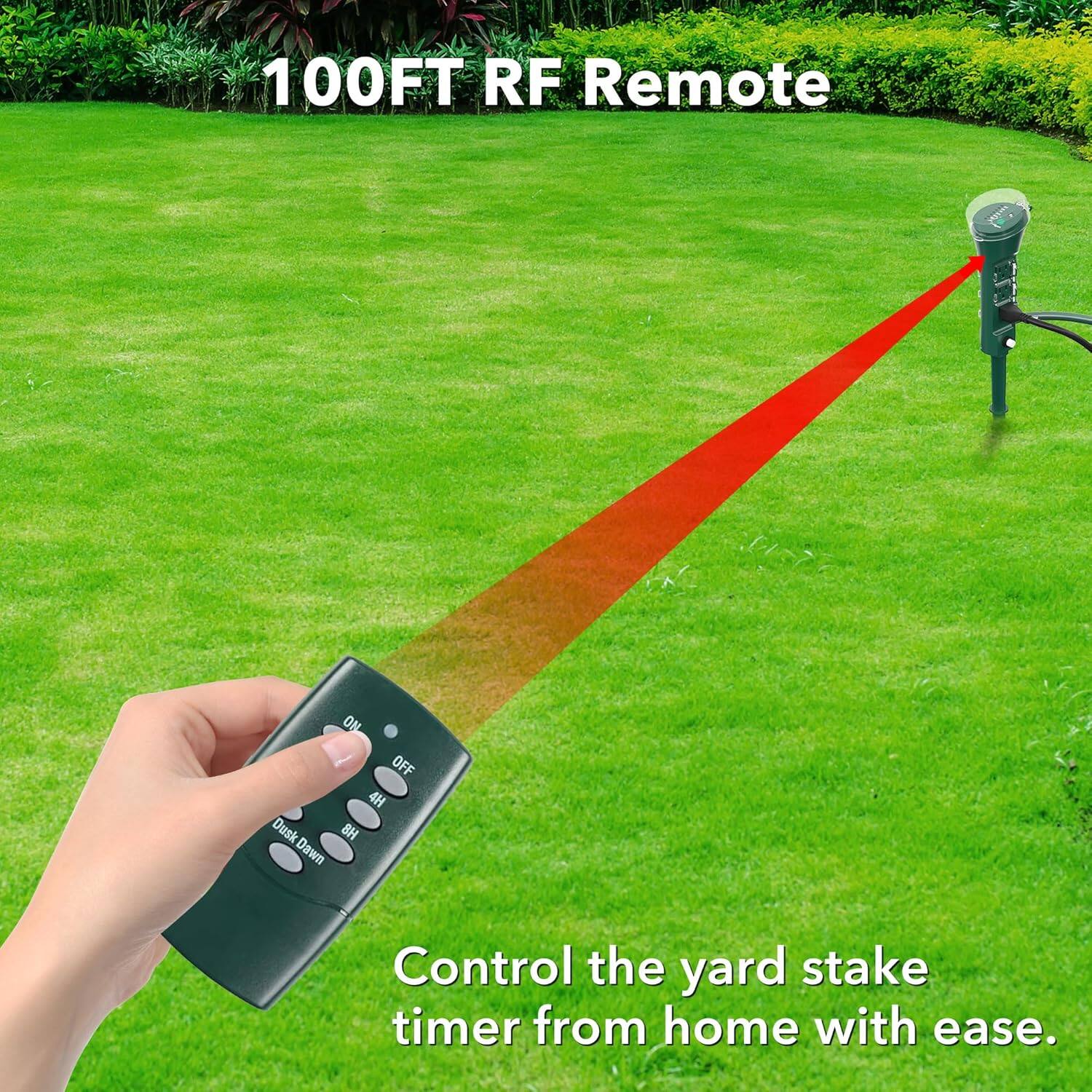 100FT RF Remote  
ON OFF 4H Dusk 8H Dawn  
Control the yard stake timer from home with ease.