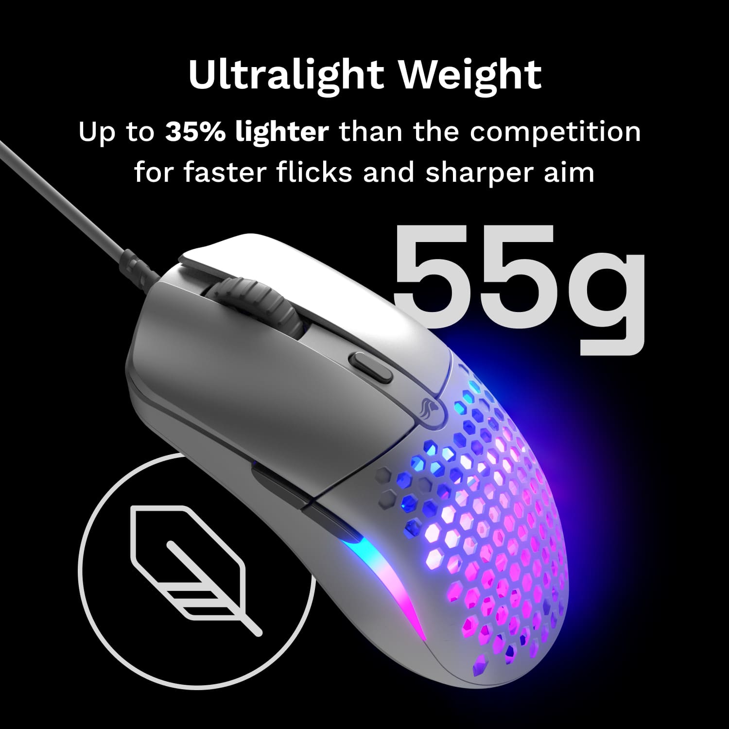 Ultralight Weight
Up to 35% lighter than the competition for faster flicks and sharper aim
55g