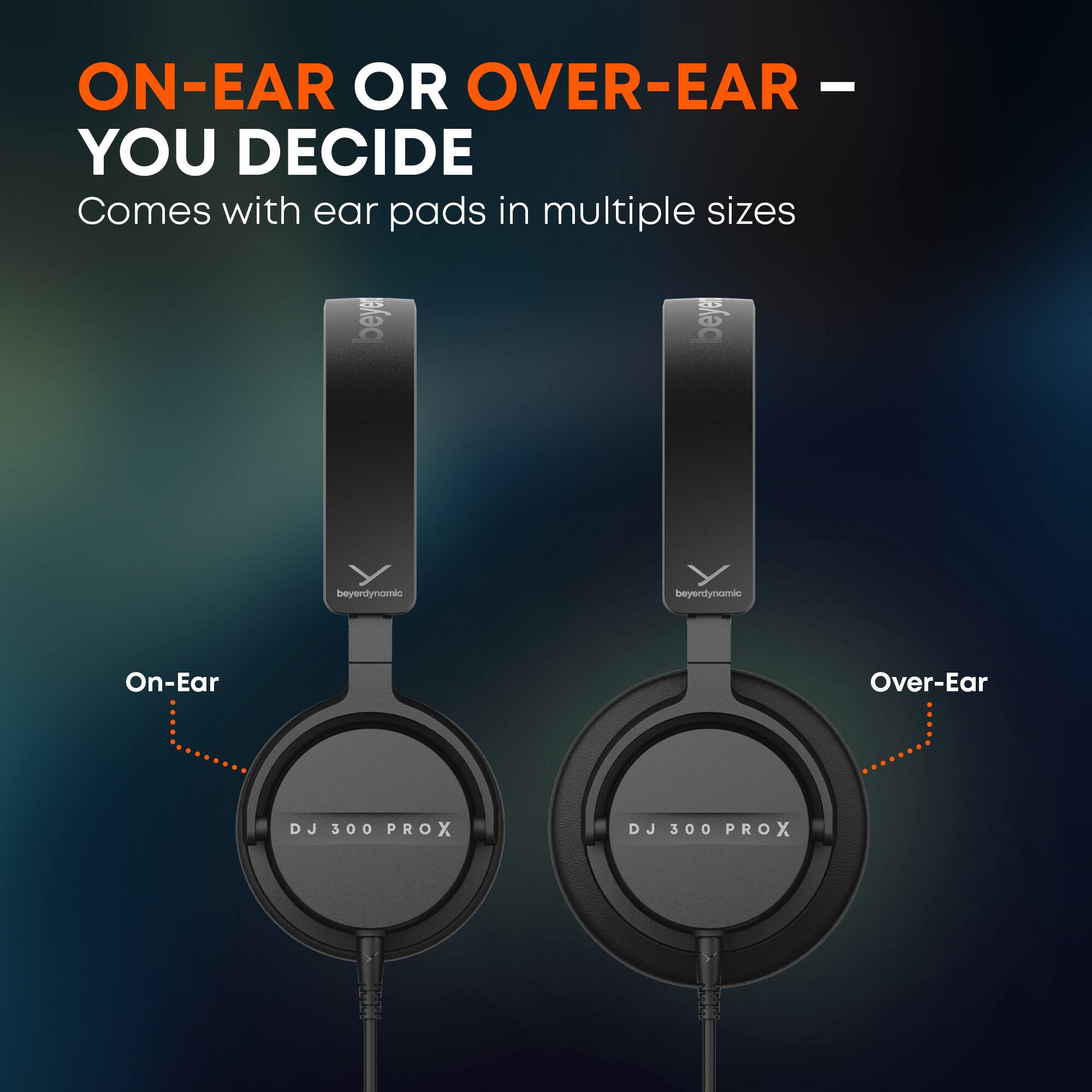 ON-EAR OR OVER-EAR - YOU DECIDE  
Comes with ear pads in multiple sizes  

beyerdynamic  
DJ 300 PROX  

On-Ear  
Over-Ear