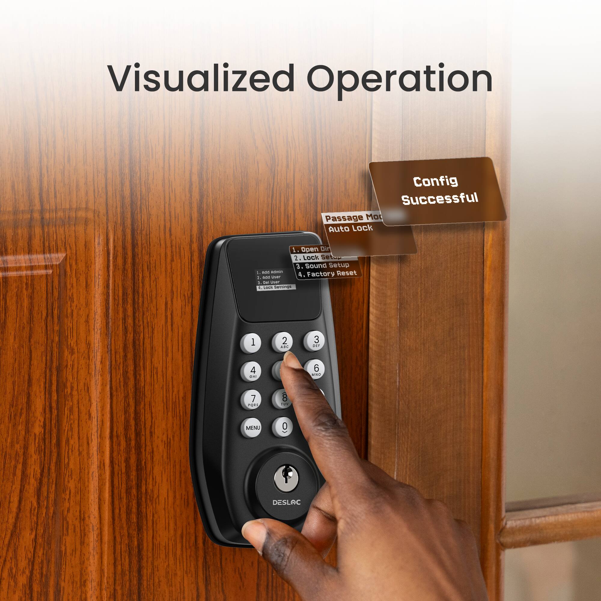 Visualized Operation

Config Successful

1. Passage Mode
2. Auto Lock
3. Open Door
4. Lock Setting
5. Sound Setup
6. Factory Reset

1. Add Admin
2. Add User
3. Lock Setting
4. Sound Setting
5. Factory Reset

MENU

DESLAC