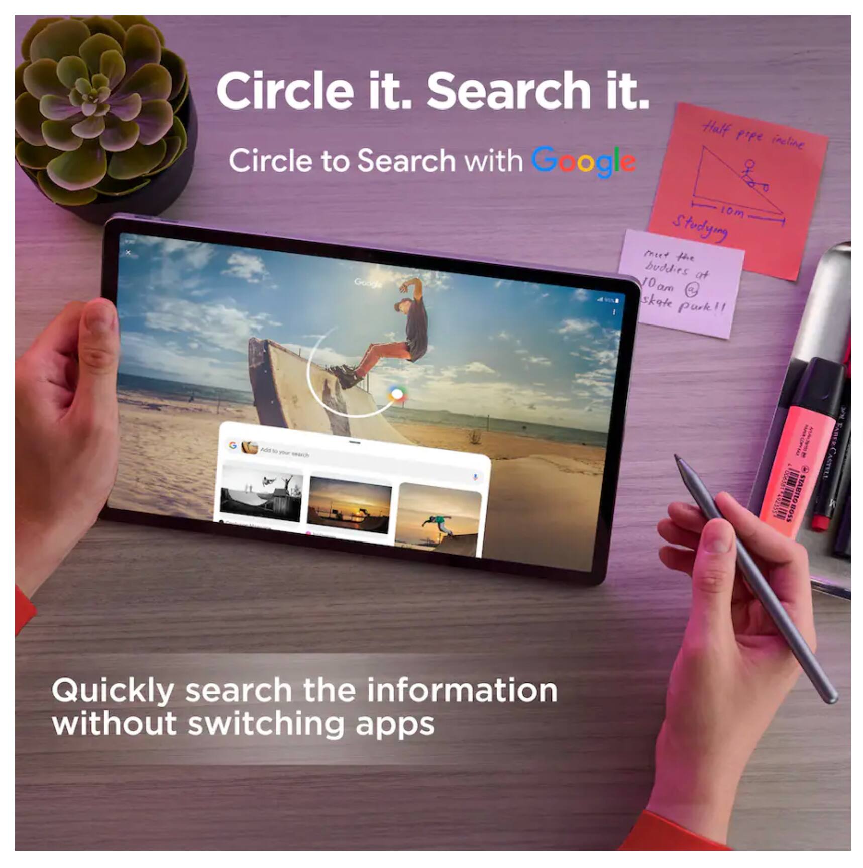 Circle it. Search it.  
Circle to Search with Google  

Half pipe incline  
10m  

Studying me fie budd-rs at 10am skate park!!  

Quickly search the information without switching apps