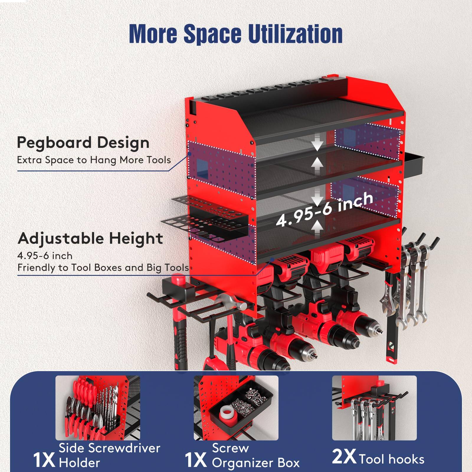 More Space Utilization

Pegboard Design  
Extra Space to Hang More Tools

Adjustable Height  
4.95-6 inch  
Friendly to Tool Boxes and Big Tools

1X Side Screwdriver Holder  
1X Screw Organizer Box  
2X Tool hooks