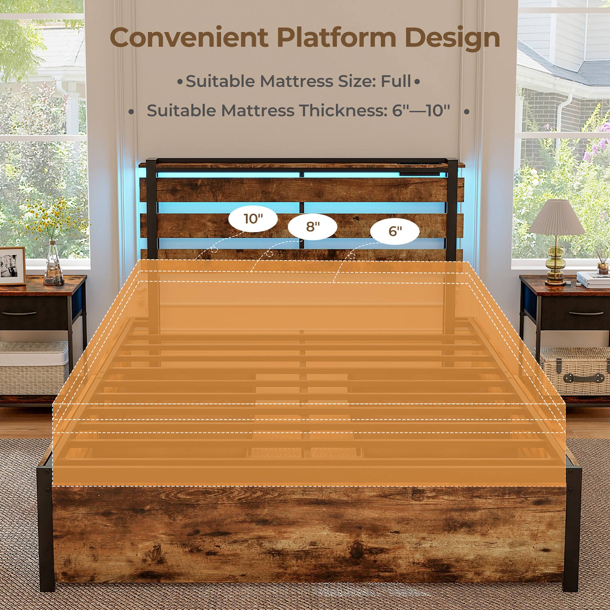 Convenient Platform Design

- Suitable Mattress Size: Full
- Suitable Mattress Thickness: 6"–10"

10"  
8"  
6"